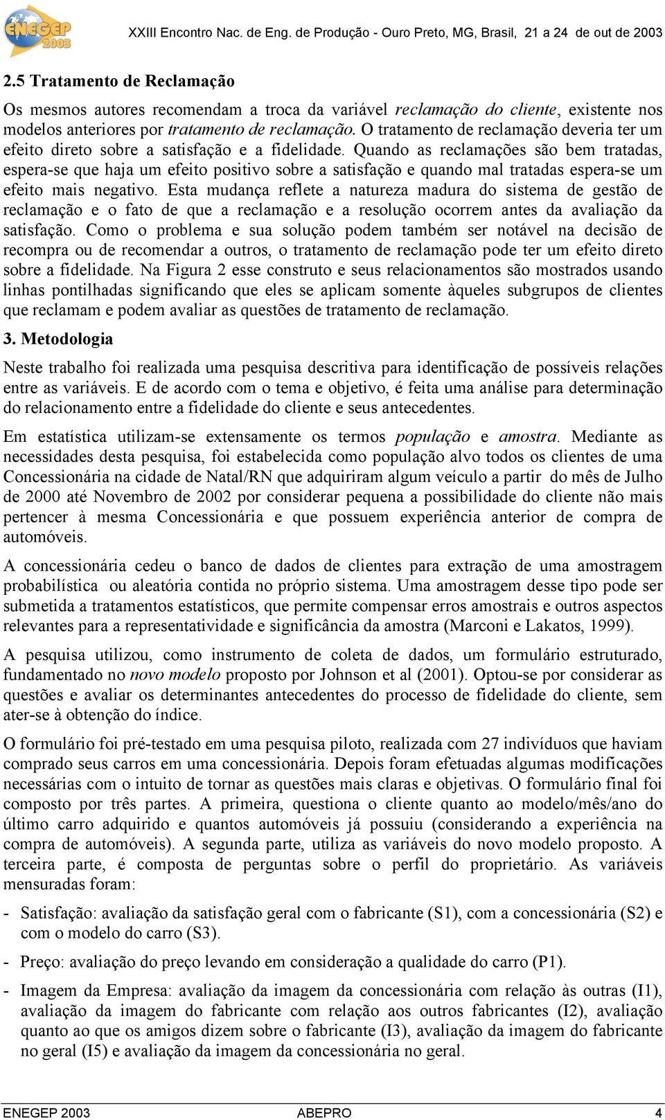 Quando as reclamações são bem tratadas, espera-se que haja um efeito positivo sobre a satisfação e quando mal tratadas espera-se um efeito mais negativo.