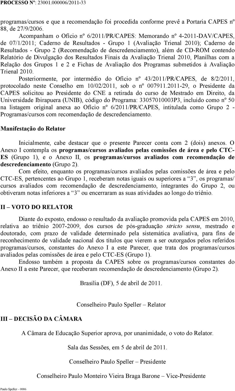 descredenciamento), além de CD-OM contendo elatório de Divulgação dos esultados Finais da Avaliação Trienal 2010, Planilhas com a elação dos Grupos 1 e 2 e Fichas de Avaliação dos Programas