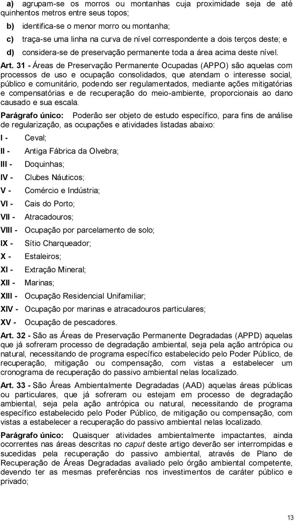 31 - Áreas de Preservação Permanente Ocupadas (APPO) são aquelas com processos de uso e ocupação consolidados, que atendam o interesse social, público e comunitário, podendo ser regulamentados,