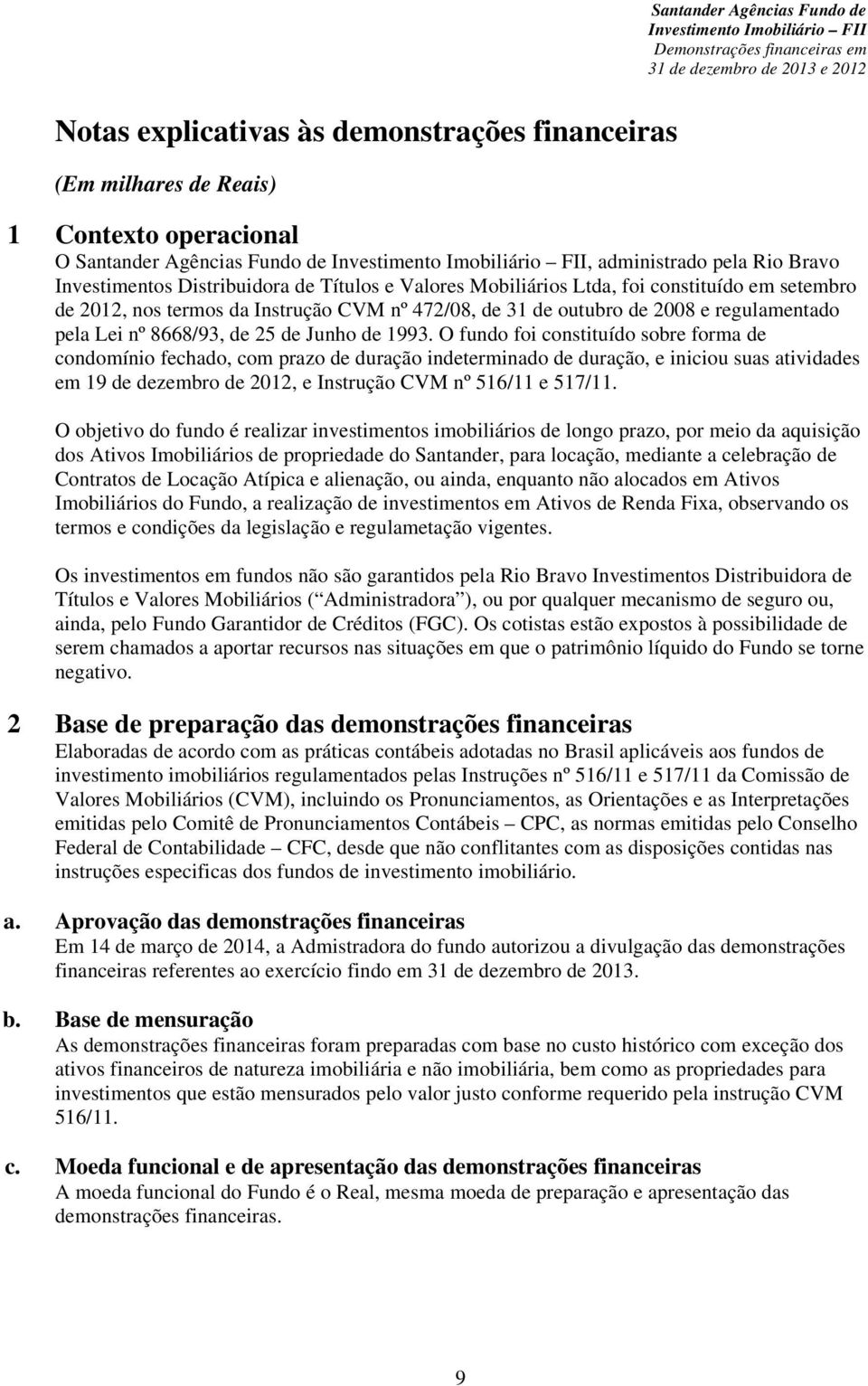 O fundo foi constituído sobre forma de condomínio fechado, com prazo de duração indeterminado de duração, e iniciou suas atividades em 19 de dezembro de 2012, e Instrução CVM nº 516/11 e 517/11.