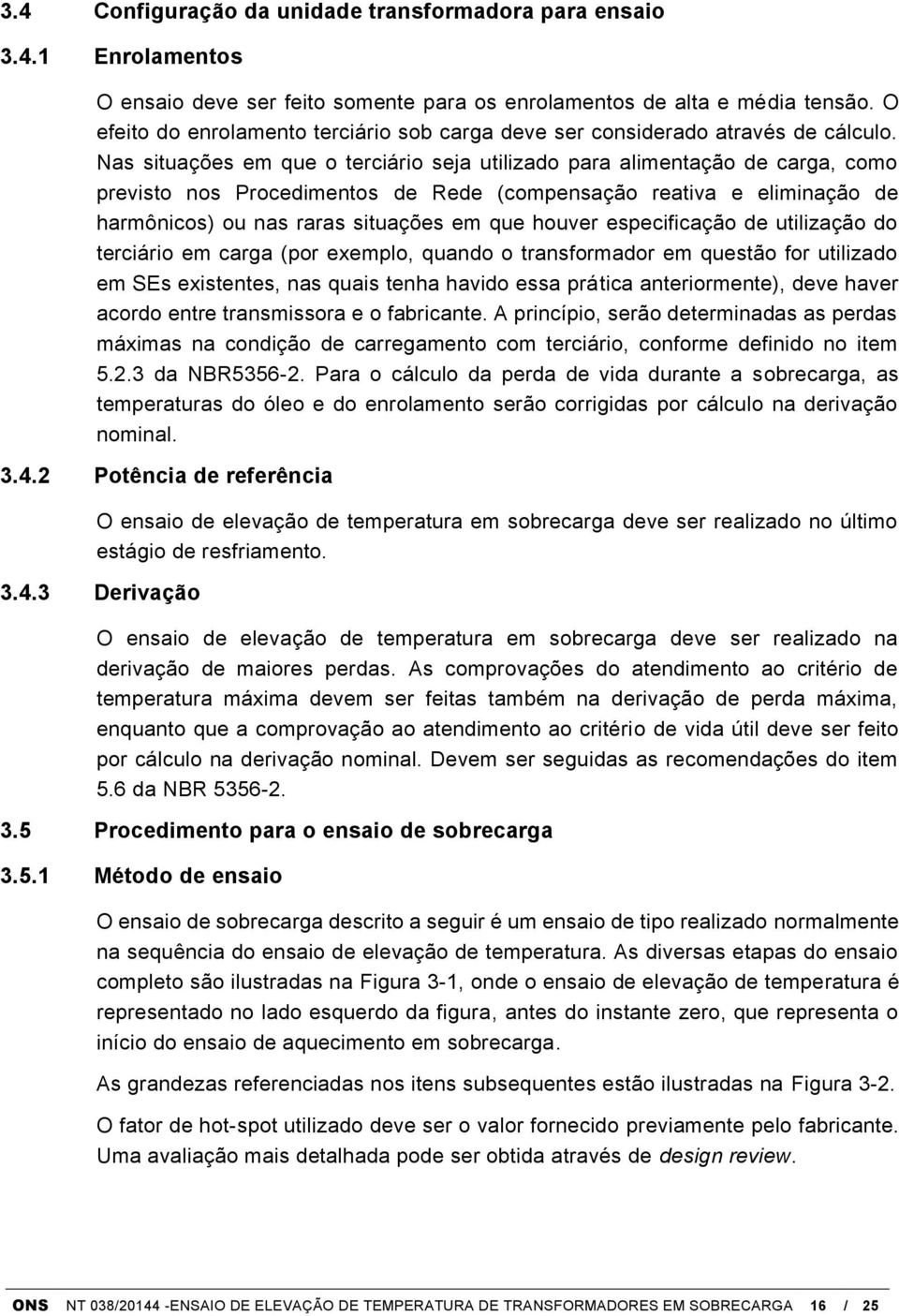 Nas situações em que o terciário seja utilizado para alimentação de carga, como previsto nos Procedimentos de Rede (compensação reativa e eliminação de harmônicos) ou nas raras situações em que