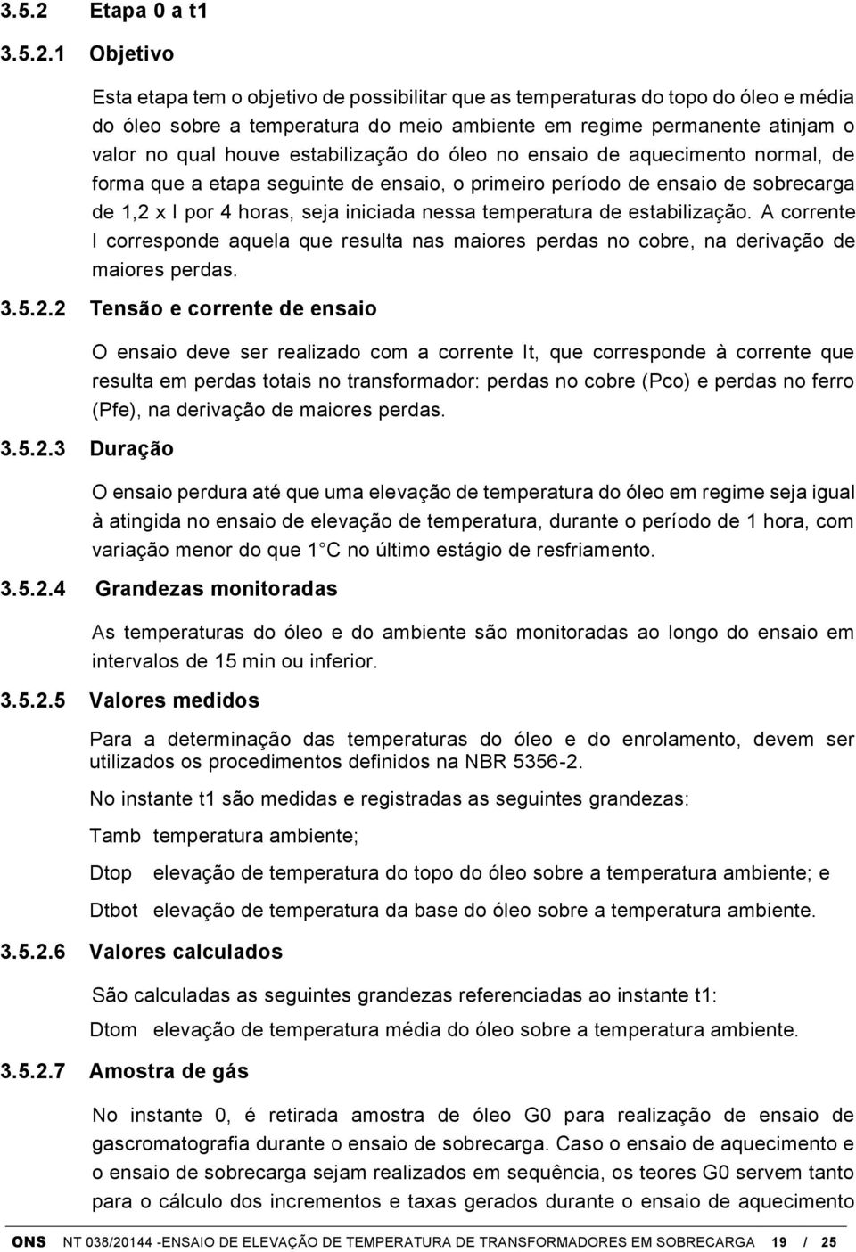 1 Objetivo Esta etapa tem o objetivo de possibilitar que as temperaturas do topo do óleo e média do óleo sobre a temperatura do meio ambiente em regime permanente atinjam o valor no qual houve