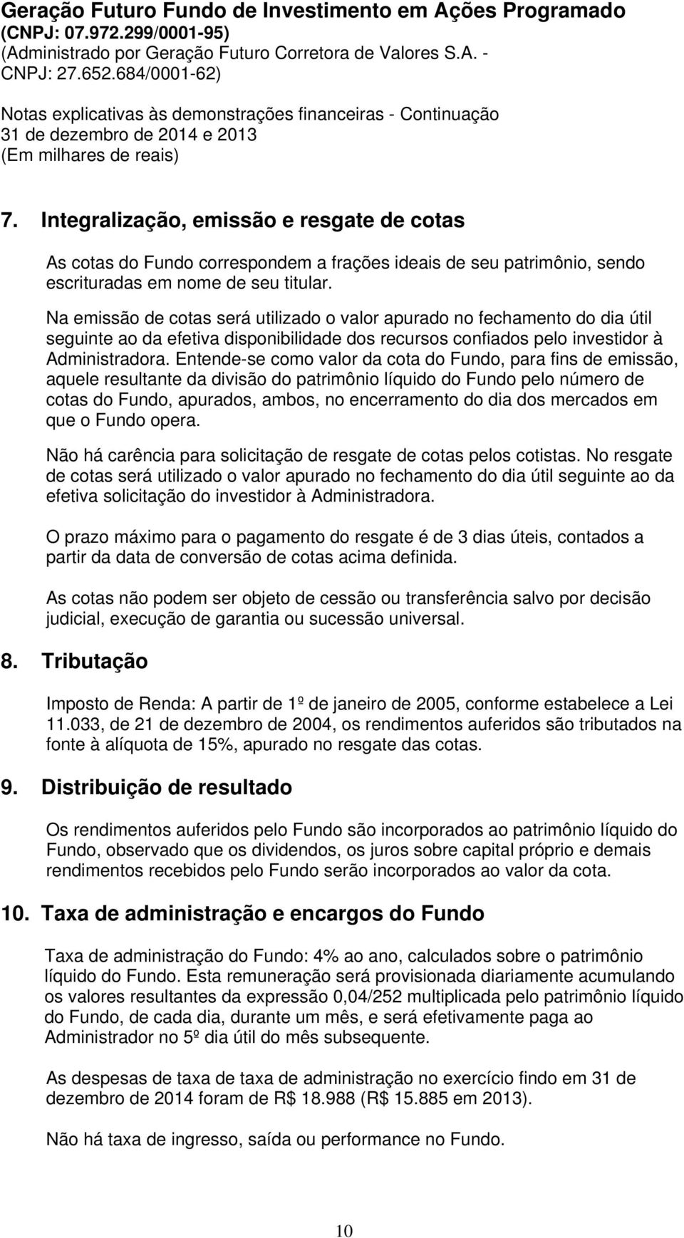 Na emissão de cotas será utilizado o valor apurado no fechamento do dia útil seguinte ao da efetiva disponibilidade dos recursos confiados pelo investidor à Administradora.