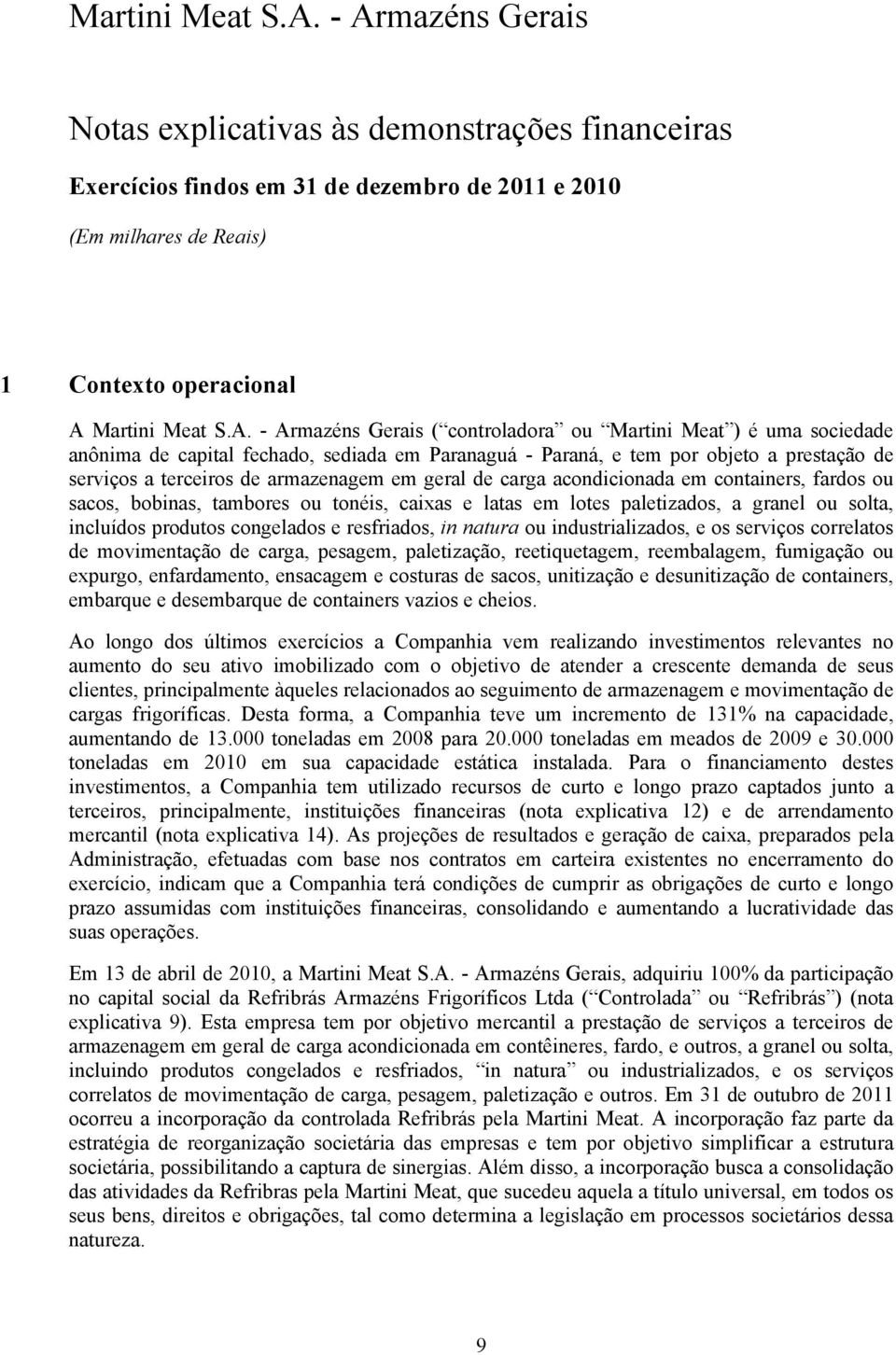 - Armazéns Gerais ( controladora ou Martini Meat ) é uma sociedade anônima de capital fechado, sediada em Paranaguá - Paraná, e tem por objeto a prestação de serviços a terceiros de armazenagem em