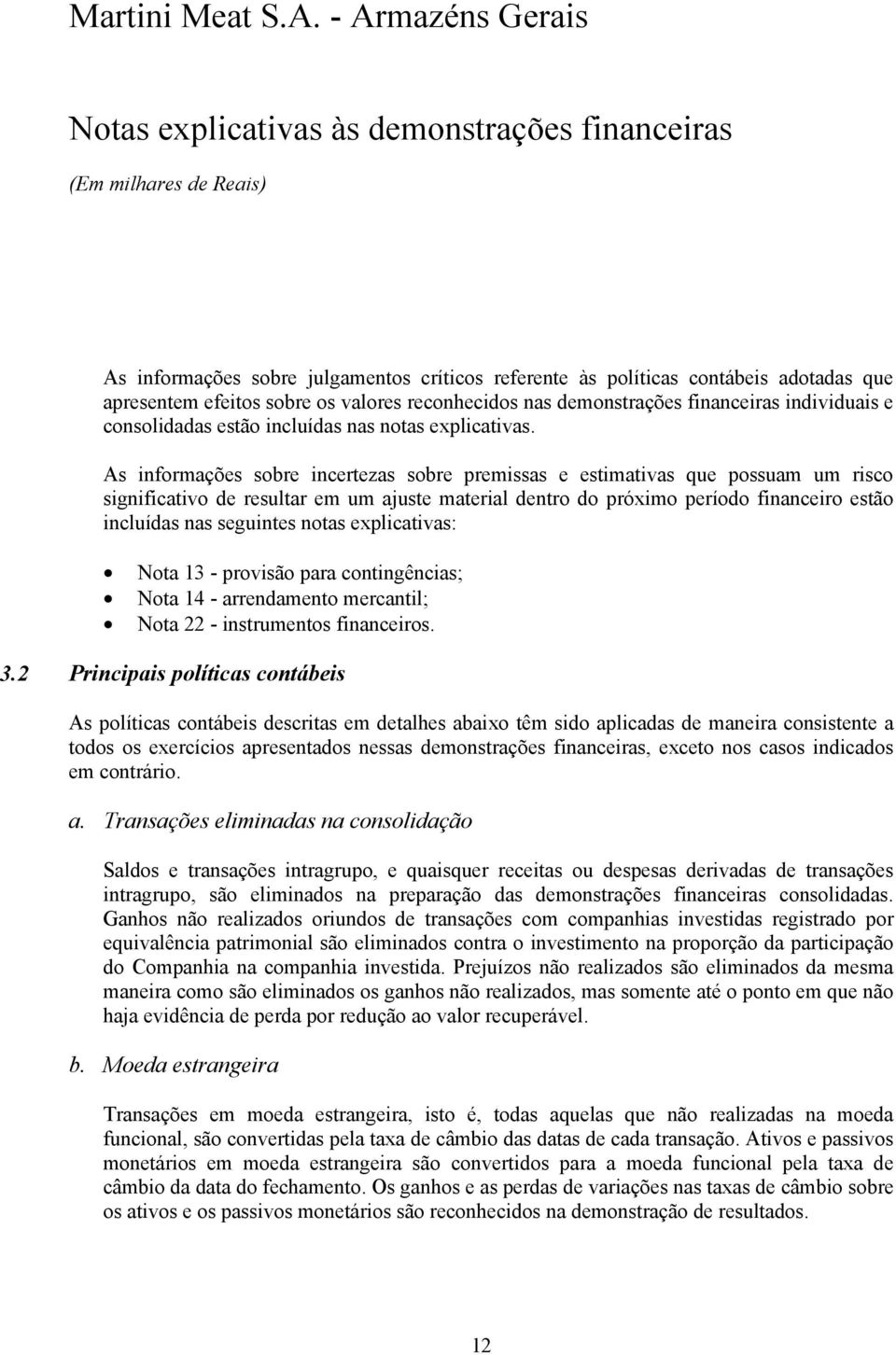 As informações sobre incertezas sobre premissas e estimativas que possuam um risco significativo de resultar em um ajuste material dentro do próximo período financeiro estão incluídas nas seguintes