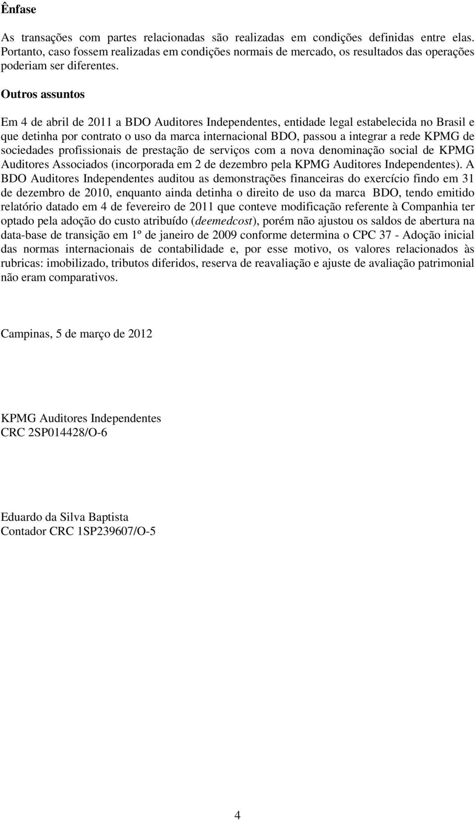 Outros assuntos Em 4 de abril de 2011 a BDO Auditores Independentes, entidade legal estabelecida no Brasil e que detinha por contrato o uso da marca internacional BDO, passou a integrar a rede KPMG