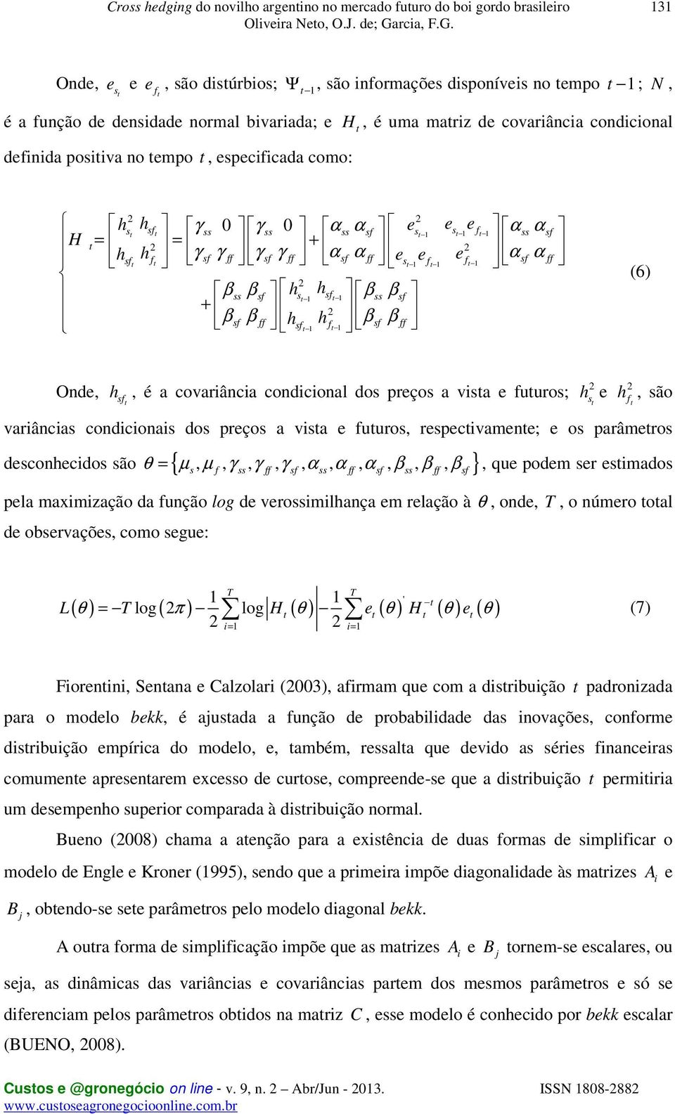 βss βsf h hsf s β t 1 t 1 ss βsf + 2 βsf β ff h h β sf f sf β ff t 1 t 1 (6) Onde, h sf t, é a covariância condicional dos preços a vista e futuros; 2 hs t e 2 h f t, são variâncias condicionais dos