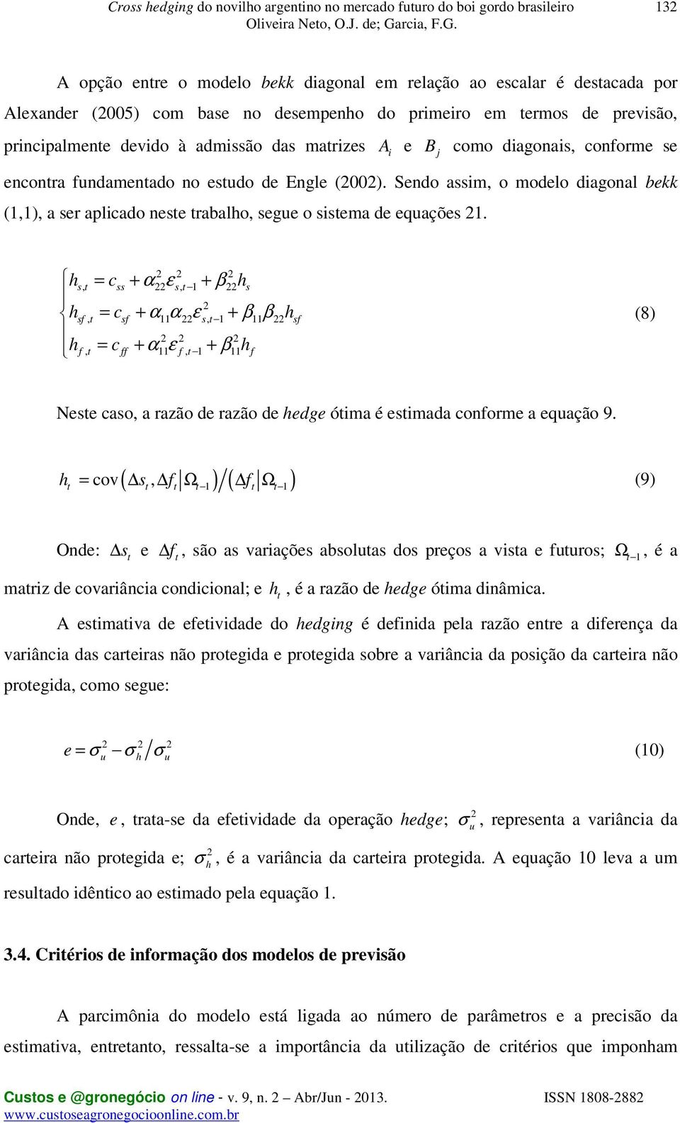 2 2 2 hs, t = css + α22 ε s, t 1 + β22hs h = c + α α ε + β β h 2 2 2 hf, t = c ff + α11 ε f, t 1 + β11h f 2 sf, t sf 11 22 s, t 1 11 22 sf (8) Neste caso, a razão de razão de hedge ótima é estimada