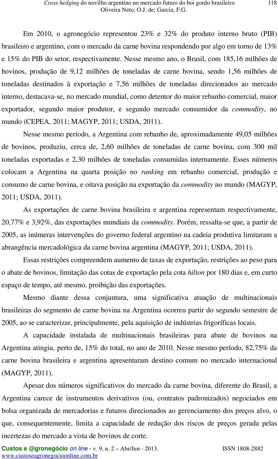 Nesse mesmo ano, o Brasil, com 185,16 milhões de bovinos, produção de 9,12 milhões de toneladas de carne bovina, sendo 1,56 milhões de toneladas destinados à exportação e 7,56 milhões de toneladas