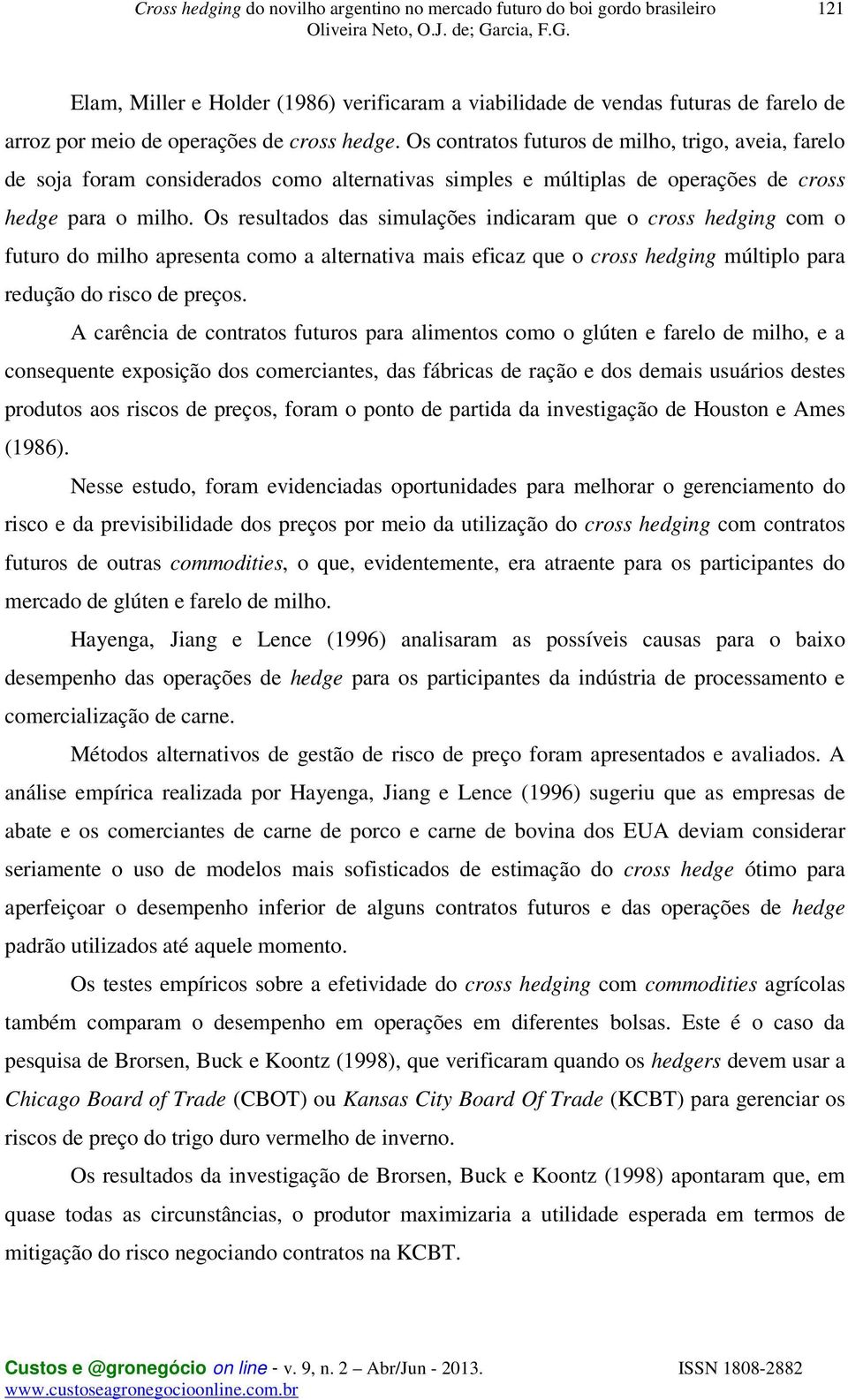 Os resultados das simulações indicaram que o cross hedging com o futuro do milho apresenta como a alternativa mais eficaz que o cross hedging múltiplo para redução do risco de preços.