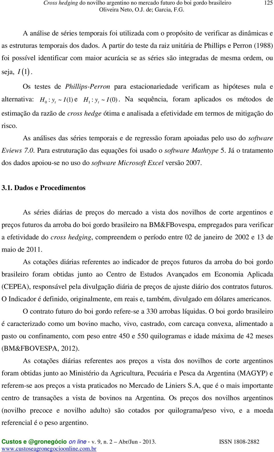 Os testes de Phillips-Perron para estacionariedade verificam as hipóteses nula e alternativa: H : ~ (1) 0 yt I e H : ~ (0) 1 y I.