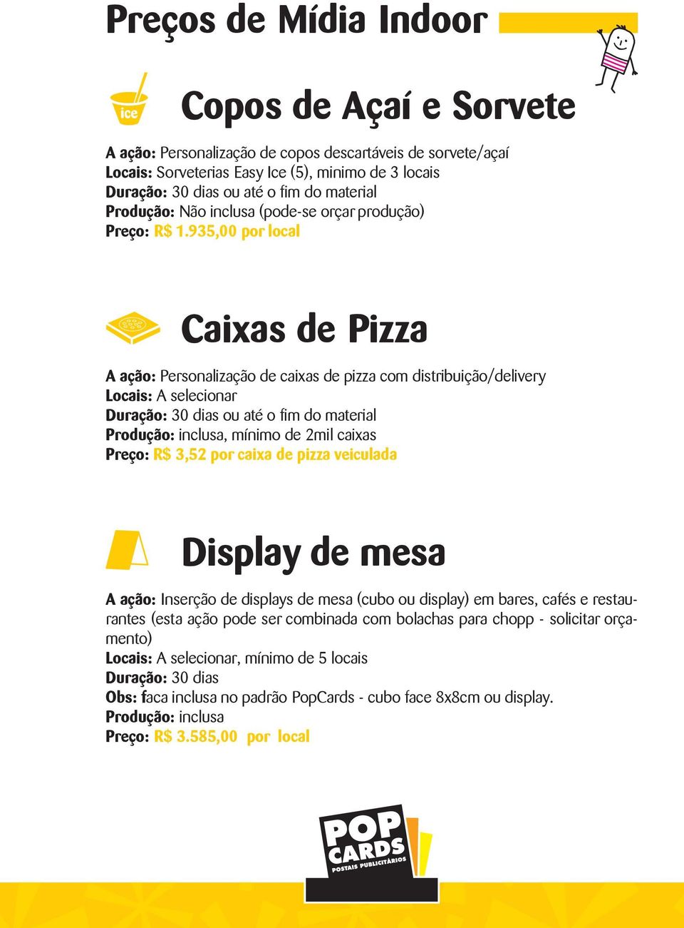 935,00 por local Caixas de Pizza A ação: Personalização de caixas de pizza com distribuição/delivery Locais: A selecionar ou até o fim do material Produção: inclusa, mínimo de 2mil caixas Preço: