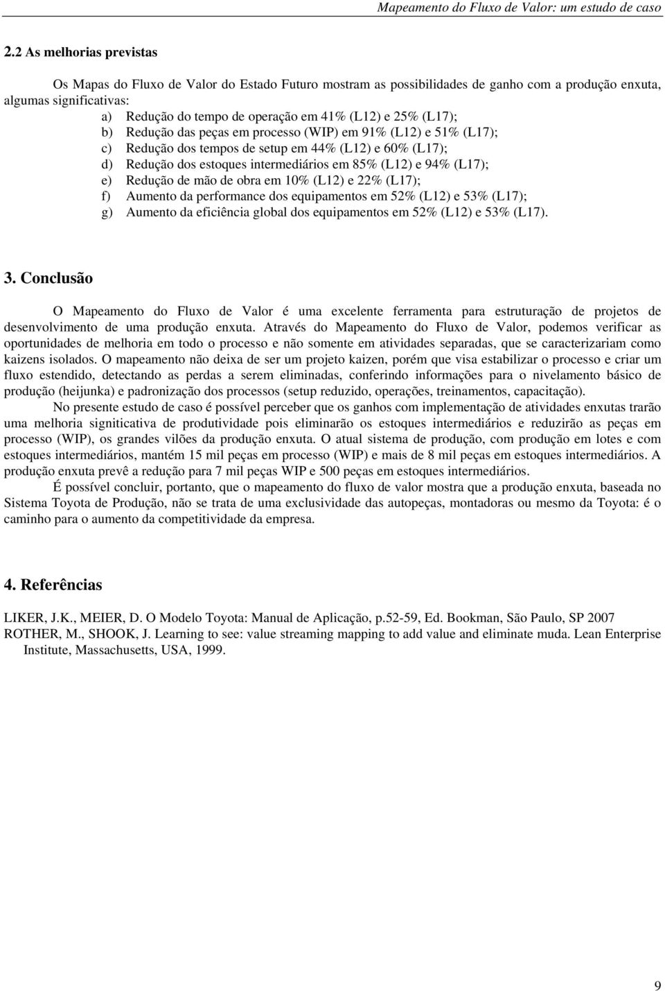 e) Redução de mão de obra em 10% (L12) e 22% (L17); f) Aumento da performance dos equipamentos em 52% (L12) e 53% (L17); g) Aumento da eficiência global dos equipamentos em 52% (L12) e 53% (L17). 3.