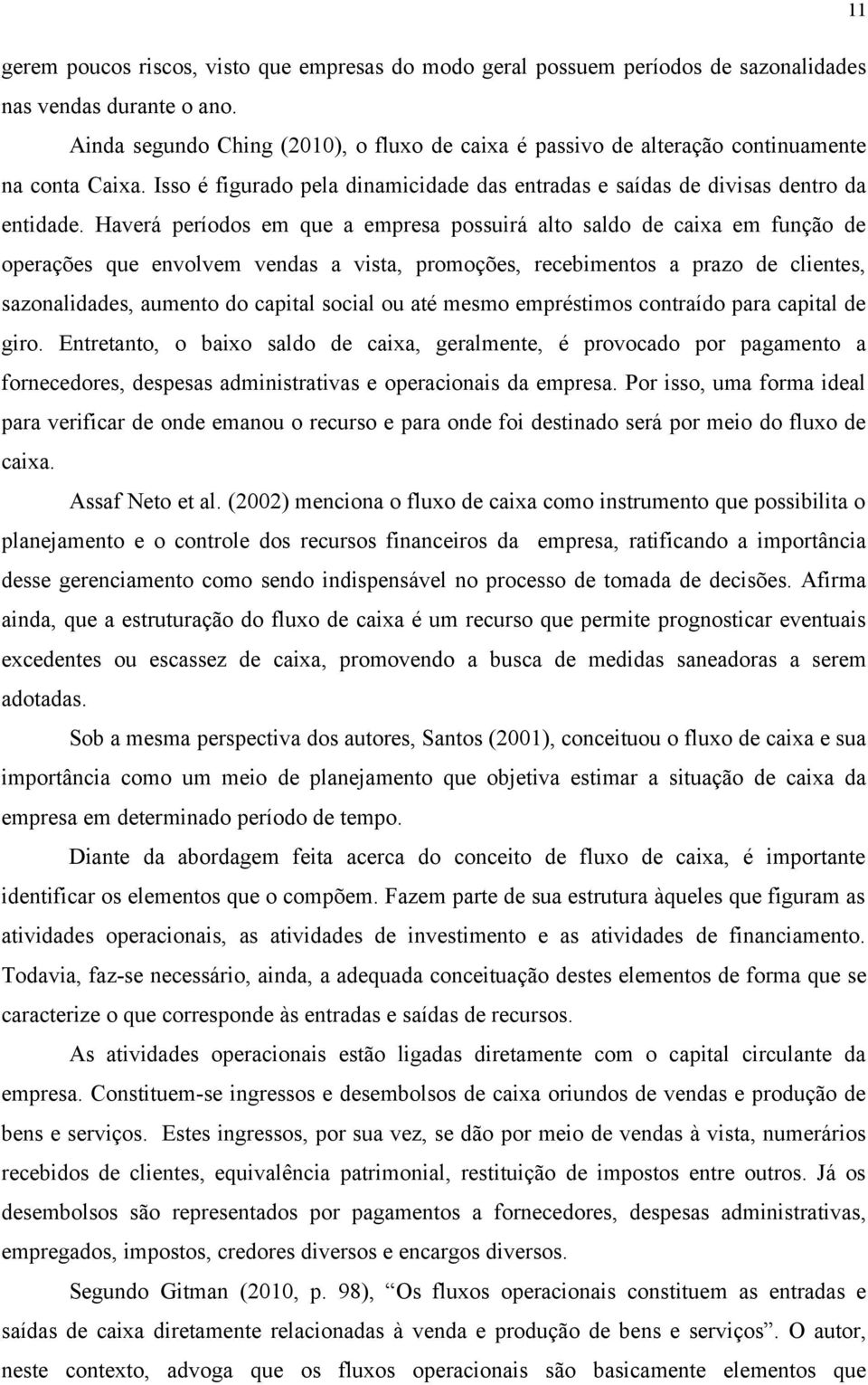 Haverá períodos em que a empresa possuirá alto saldo de caixa em função de operações que envolvem vendas a vista, promoções, recebimentos a prazo de clientes, sazonalidades, aumento do capital social