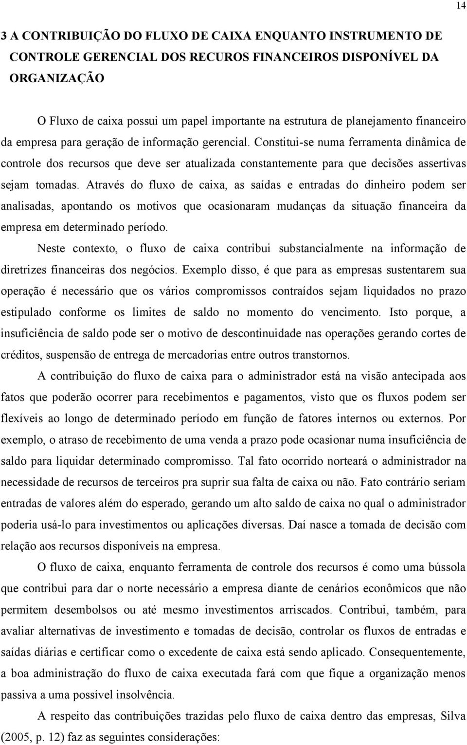 Constitui-se numa ferramenta dinâmica de controle dos recursos que deve ser atualizada constantemente para que decisões assertivas sejam tomadas.