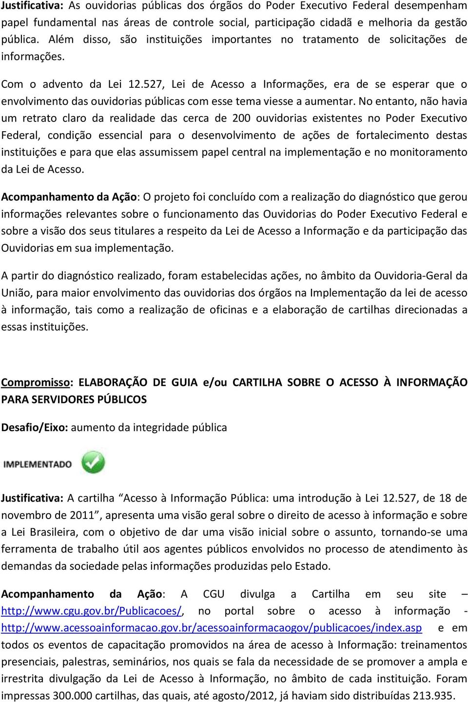 527, Lei de Acesso a Informações, era de se esperar que o envolvimento das ouvidorias públicas com esse tema viesse a aumentar.