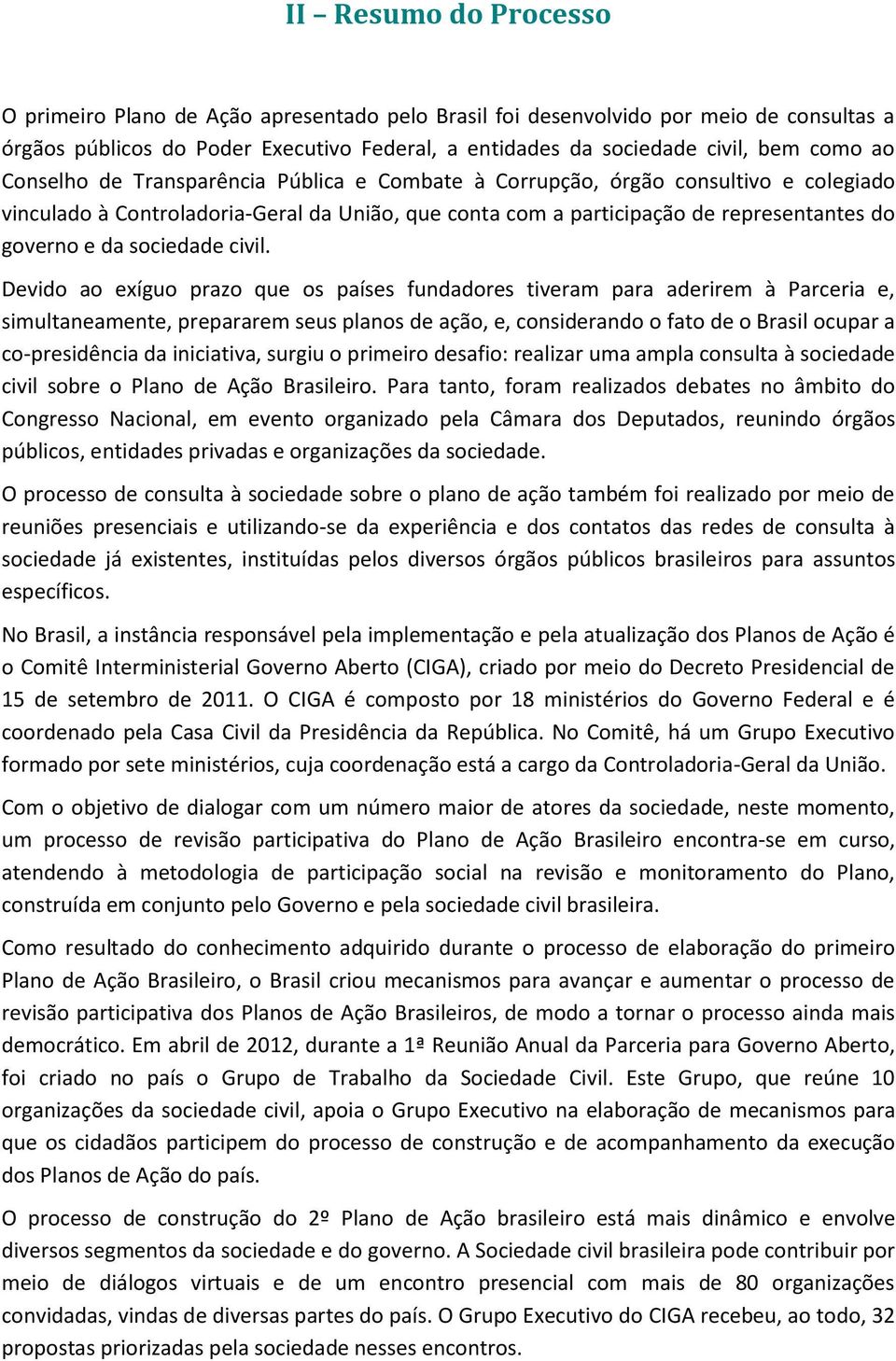 Devido ao exíguo prazo que os países fundadores tiveram para aderirem à Parceria e, simultaneamente, prepararem seus planos de ação, e, considerando o fato de o Brasil ocupar a co-presidência da