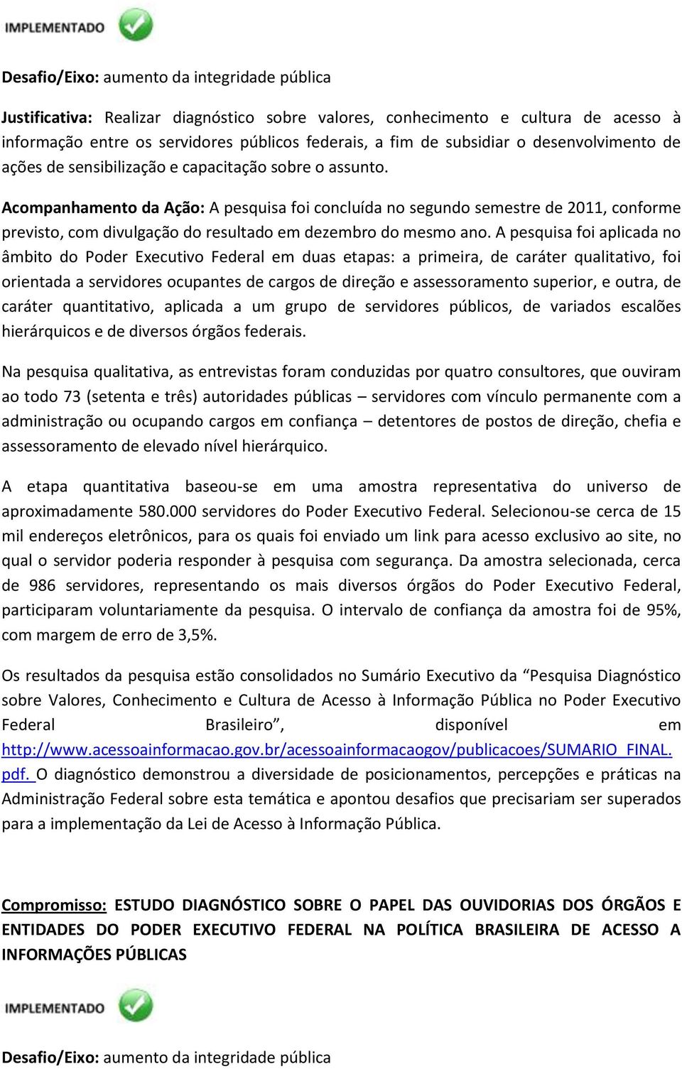 A pesquisa foi aplicada no âmbito do Poder Executivo Federal em duas etapas: a primeira, de caráter qualitativo, foi orientada a servidores ocupantes de cargos de direção e assessoramento superior, e