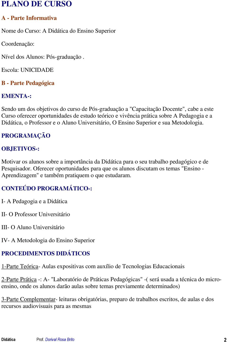 sobre A Pedagogia e a Didática, o Professor e o Aluno Universitário, O Ensino Superior e sua Metodologia.