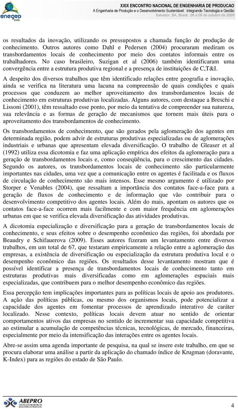 No caso brasileiro, Suzigan et al (2006) também identificaram uma convergência entre a estrutura produtiva regional e a presença de instituições de C,T&I.