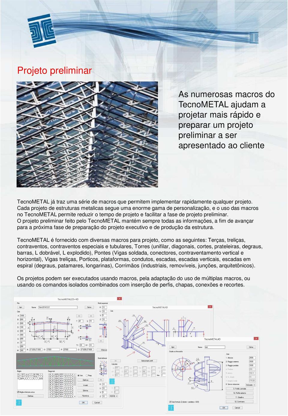 Cada projeto de estruturas metalicas segue uma enorme gama de personalização, e o uso das macros no TecnoMETAL permite reduzir o tempo de projeto e facilitar a fase de projeto preliminar.