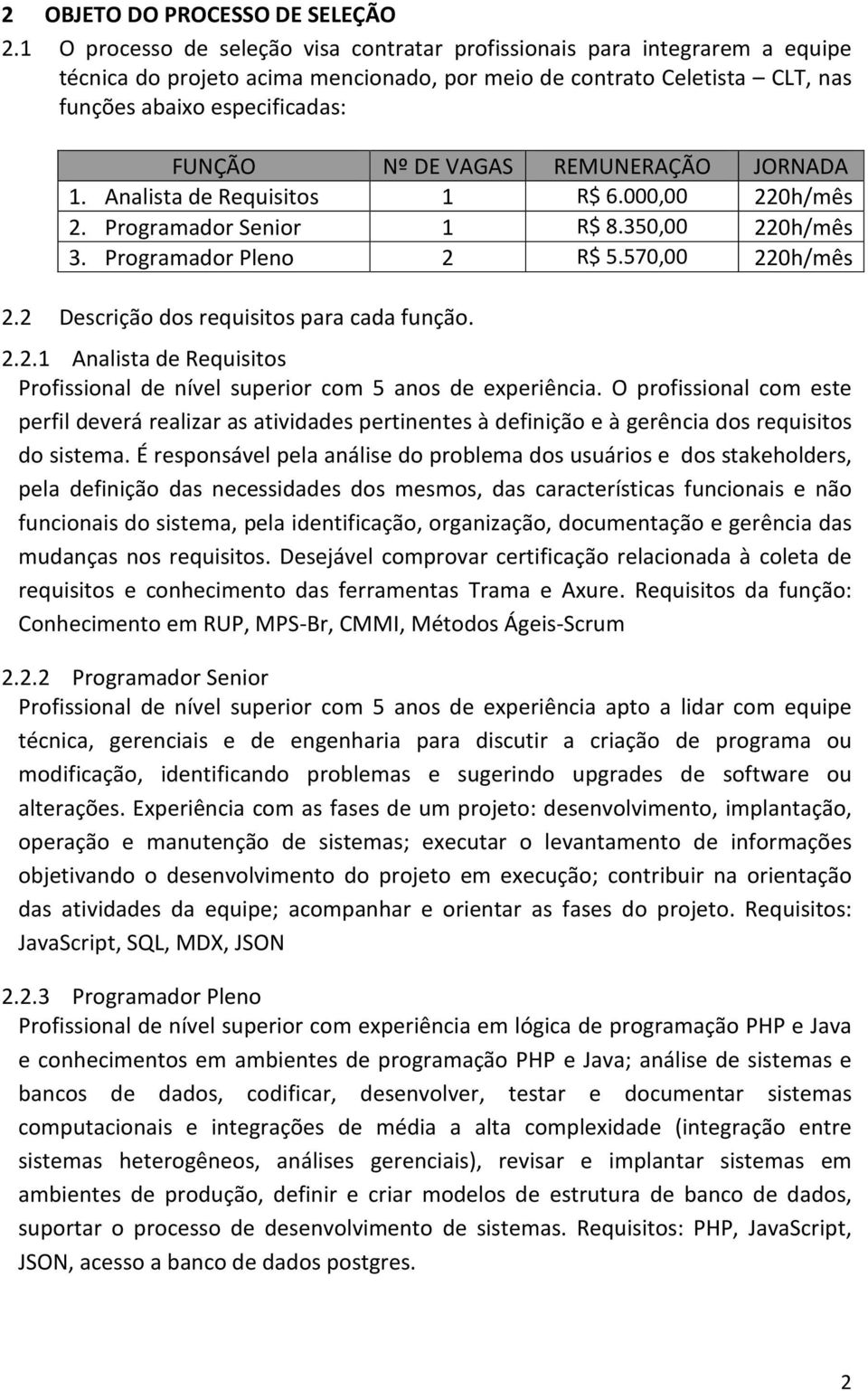 VAGAS REMUNERAÇÃO JORNADA 1. Analista de Requisitos 1 R$ 6.000,00 220h/mês 2. Programador Senior 1 R$ 8.350,00 220h/mês 3. Programador Pleno 2 R$ 5.570,00 220h/mês 2.