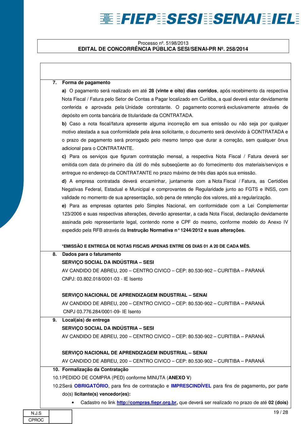 b) Caso a nota fiscal/fatura apresente alguma incorreção em sua emissão ou não seja por qualquer motivo atestada a sua conformidade pela área solicitante, o documento será devolvido à CONTRATADA e o