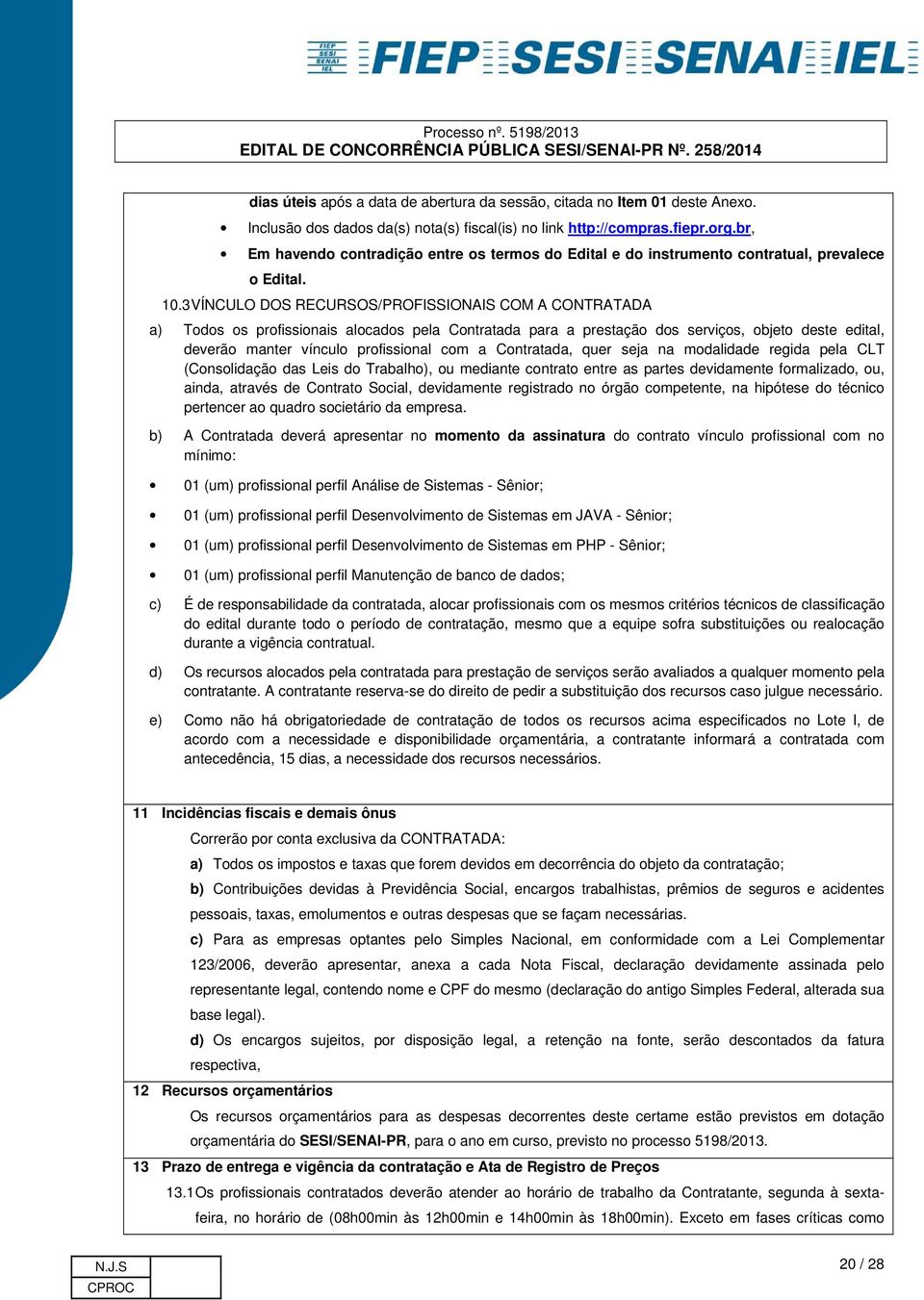 3 VÍNCULO DOS RECURSOS/PROFISSIONAIS COM A CONTRATADA a) Todos os profissionais alocados pela Contratada para a prestação dos serviços, objeto deste edital, deverão manter vínculo profissional com a