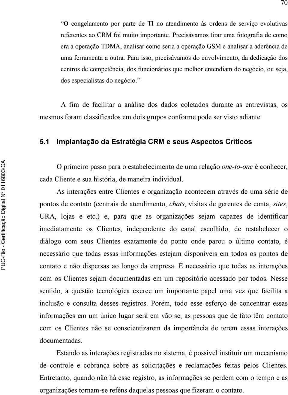 Para isso, precisávamos do envolvimento, da dedicação dos centros de competência, dos funcionários que melhor entendiam do negócio, ou seja, dos especialistas do negócio.