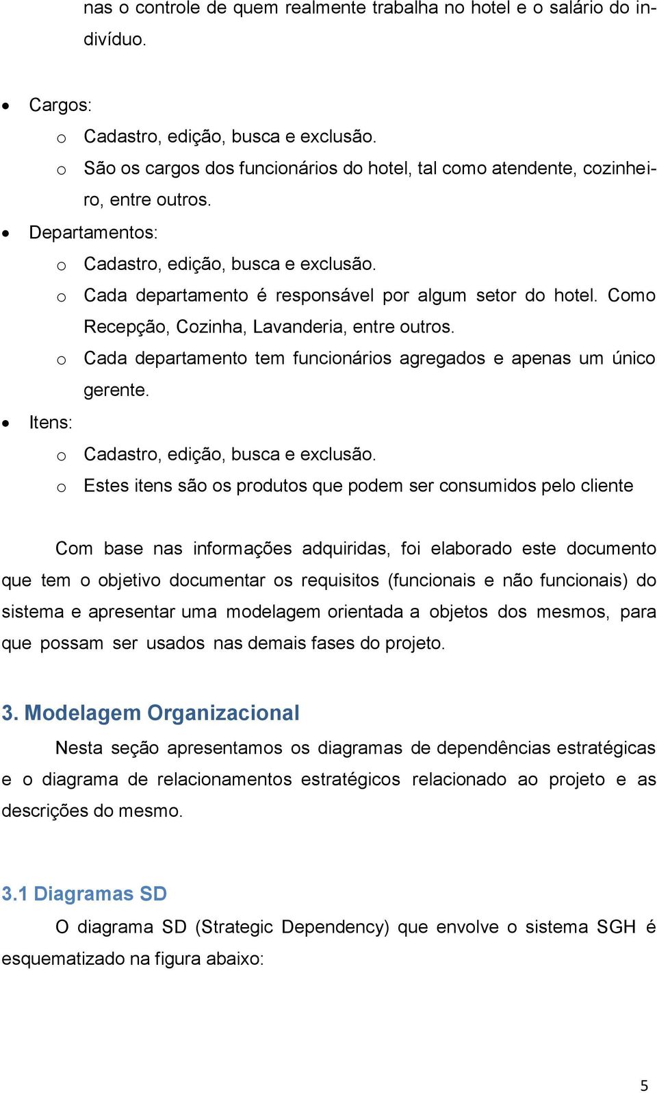 o Cada departamento é responsável por algum setor do hotel. Como Recepção, Cozinha, Lavanderia, entre outros. o Cada departamento tem funcionários agregados e apenas um único gerente.