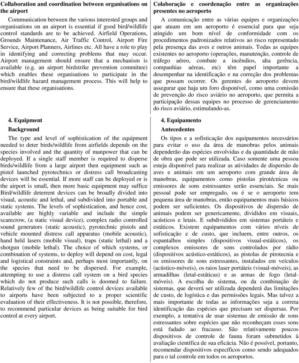 All have a role to play in identifying and correcting problems that may occur. Airport management should ensure that a mechanism is available (e.g. an airport birdstrike prevention committee) which enables these organisations to participate in the bird/wildlife hazard management process.