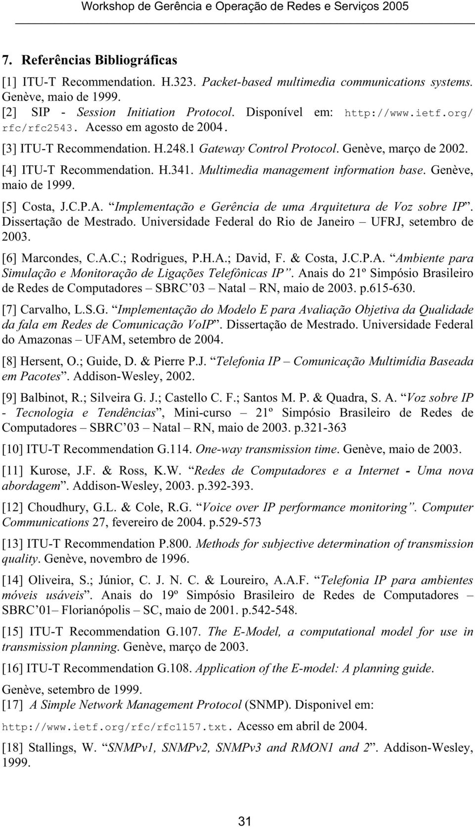 [4] ITU-T Recommendation. H.341. Multimedia management information base. Genève, maio de 1999. [5] Costa, J.C.P.A. Implementação e Gerência de uma Arquitetura de Voz sobre IP. Dissertação de Mestrado.