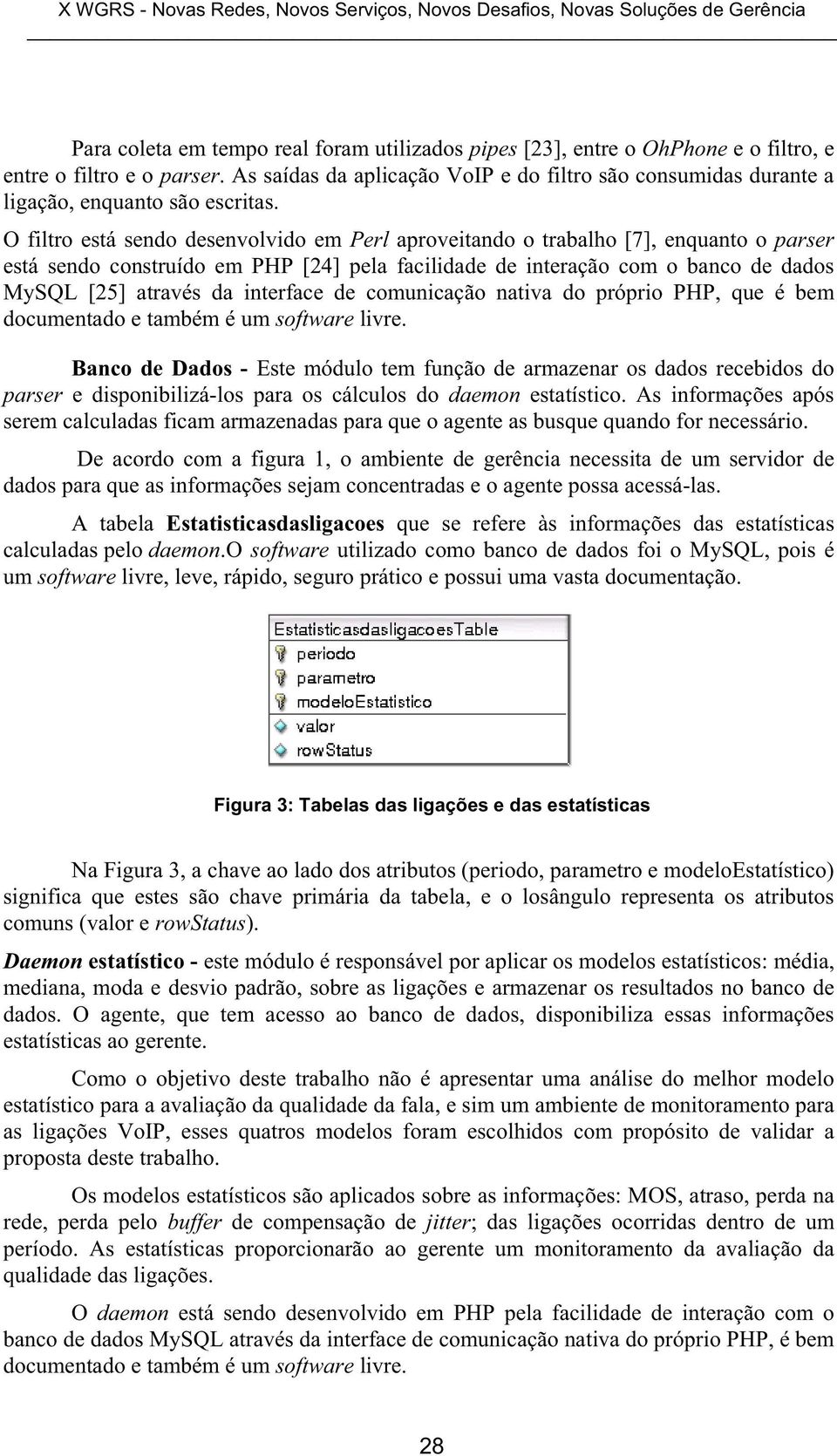 O filtro está sendo desenvolvido em Perl aproveitando o trabalho [7], enquanto o parser está sendo construído em PHP [24] pela facilidade de interação com o banco de dados MySQL [25] através da