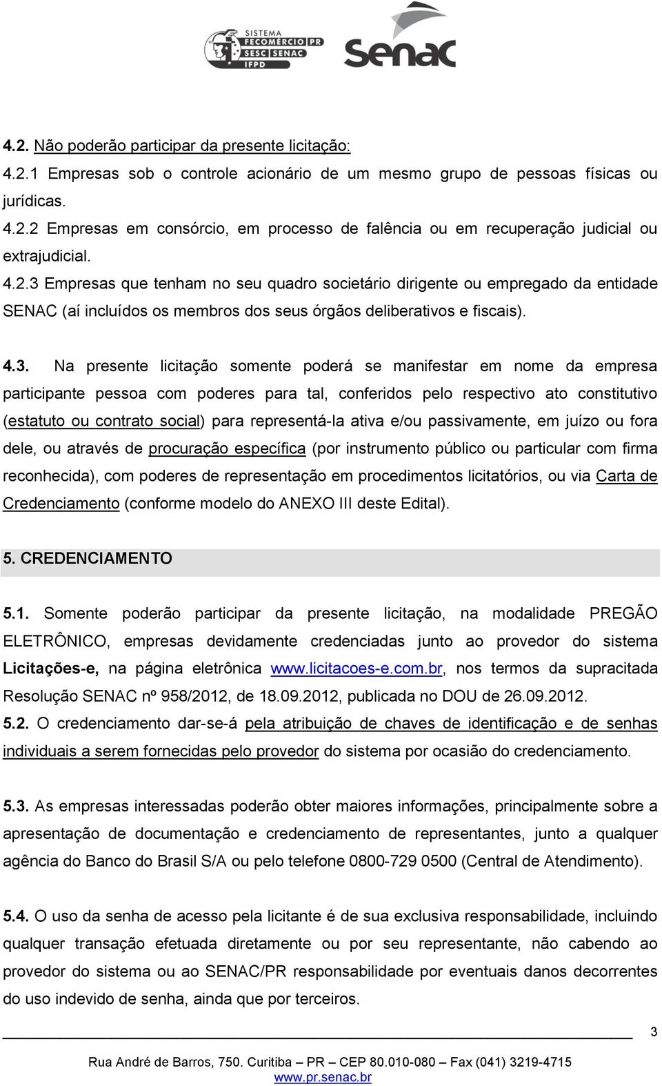 Empresas que tenham no seu quadro societário dirigente ou empregado da entidade SENAC (aí incluídos os membros dos seus órgãos deliberativos e fiscais). 4.3.