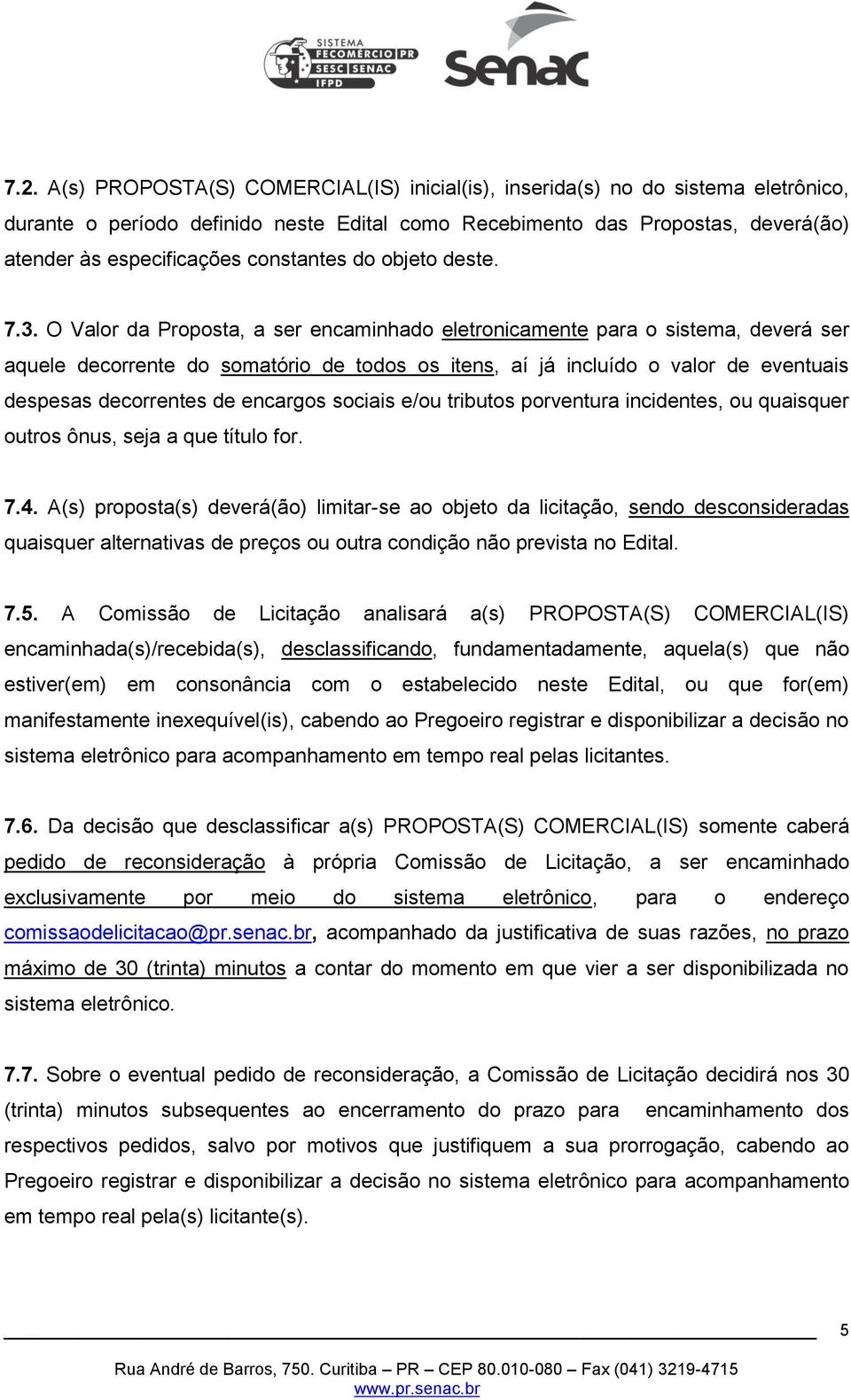 O Valor da Proposta, a ser encaminhado eletronicamente para o sistema, deverá ser aquele decorrente do somatório de todos os itens, aí já incluído o valor de eventuais despesas decorrentes de