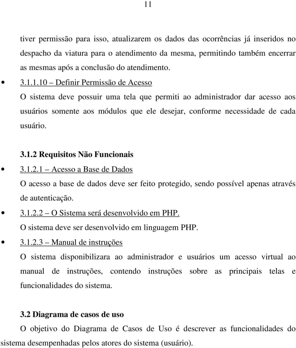 1.10 Definir Permissão de Acesso O sistema deve possuir uma tela que permiti ao administrador dar acesso aos usuários somente aos módulos que ele desejar, conforme necessidade de cada usuário. 3.1.2 Requisitos Não Funcionais 3.