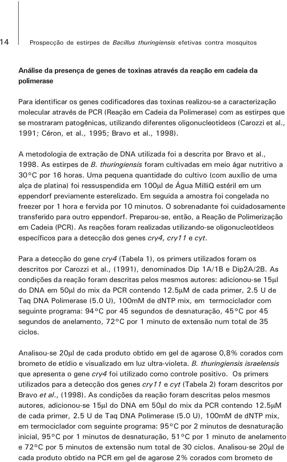 , 1991; Céron, et al., 1995; Bravo et al., 1998). A metodologia de extração de DNA utilizada foi a descrita por Bravo et al., 1998. As estirpes de B.