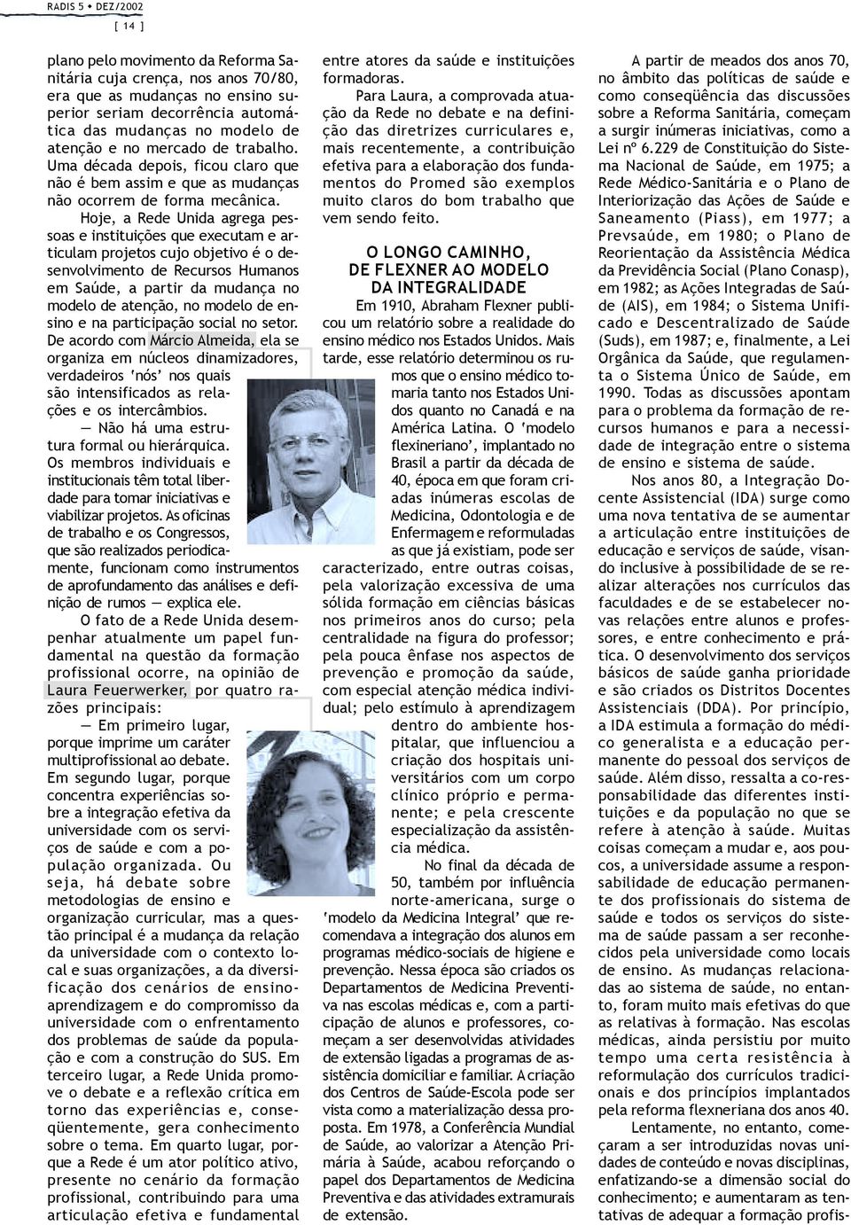 Hoje, a Rede Unida agrega pessoas e instituições que executam e articulam projetos cujo objetivo é o desenvolvimento de Recursos Humanos em Saúde, a partir da mudança no modelo de atenção, no modelo