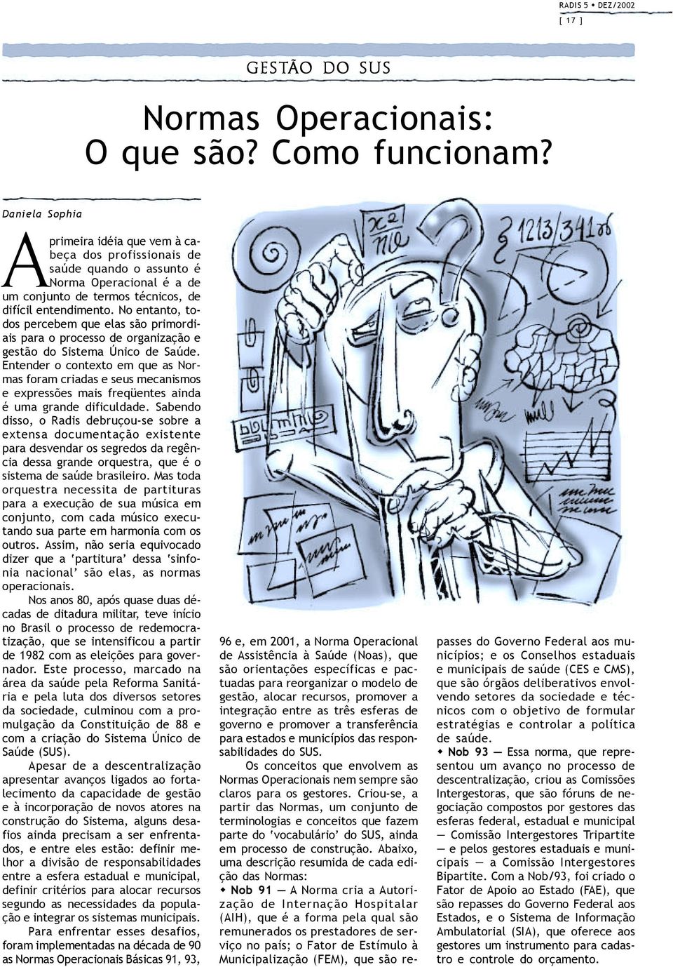 No entanto, todos percebem que elas são primordiais para o processo de organização e gestão do Sistema Único de Saúde.