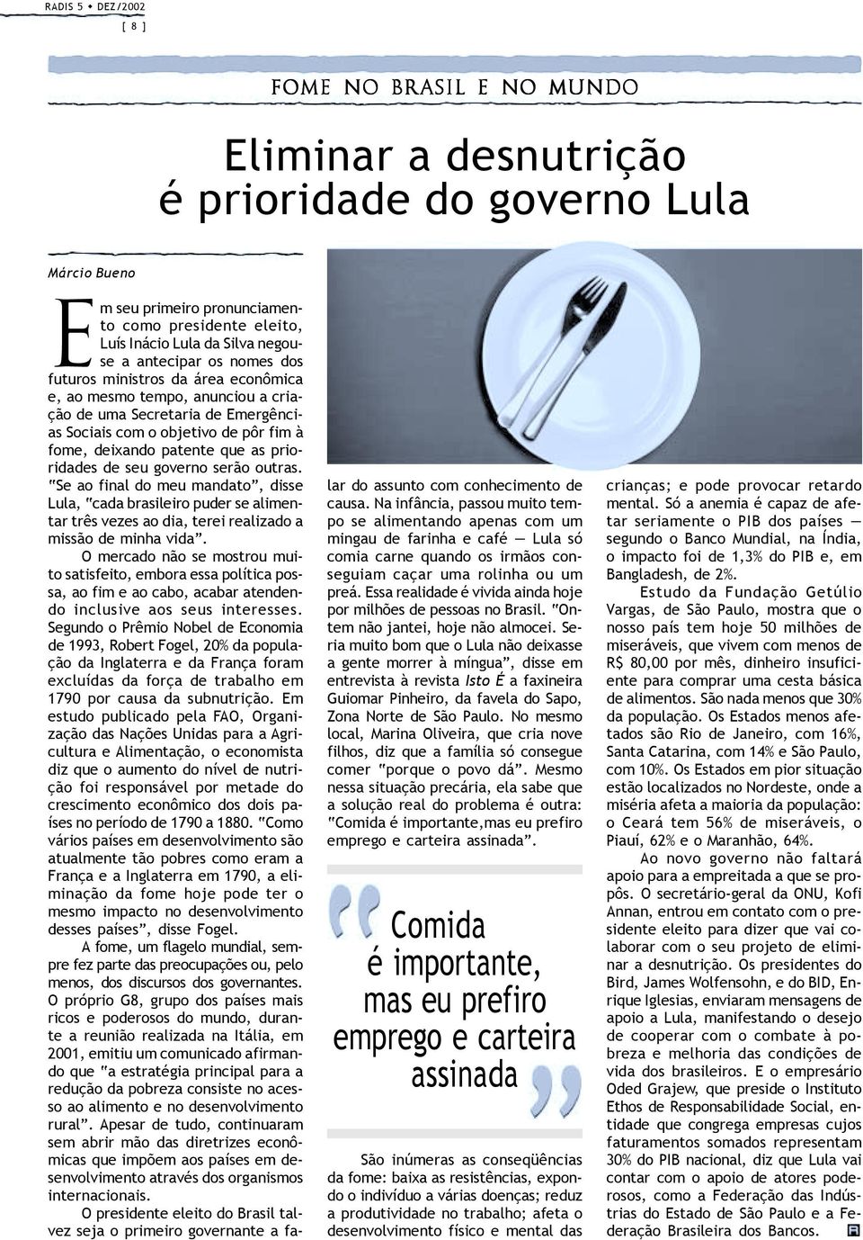 de seu governo serão outras. Se ao final do meu mandato, disse Lula, cada brasileiro puder se alimentar três vezes ao dia, terei realizado a missão de minha vida.