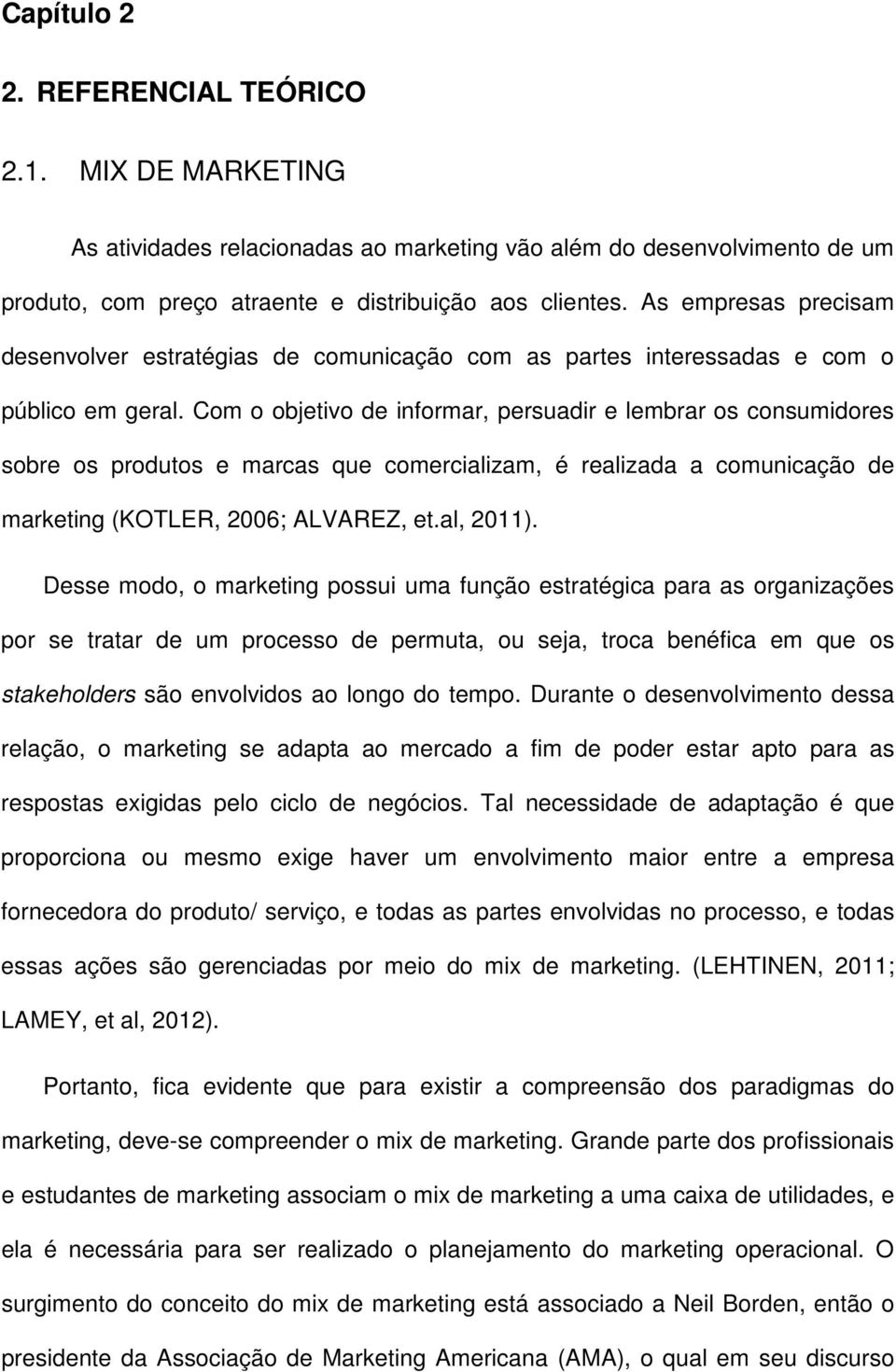 Com o objetivo de informar, persuadir e lembrar os consumidores sobre os produtos e marcas que comercializam, é realizada a comunicação de marketing (KOTLER, 2006; ALVAREZ, et.al, 2011).