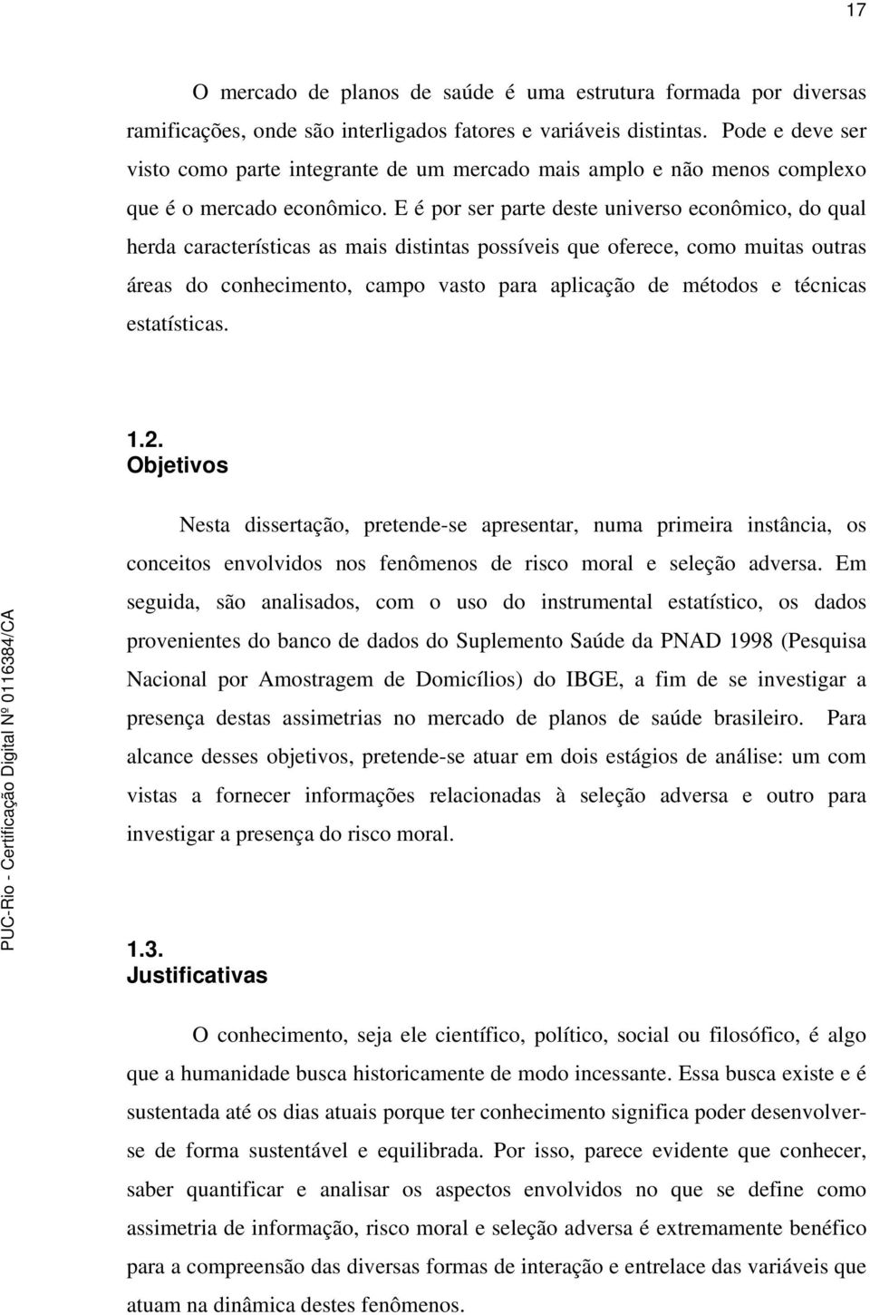 E é por ser parte deste universo econômico, do qual herda características as mais distintas possíveis que oferece, como muitas outras áreas do conhecimento, campo vasto para aplicação de métodos e