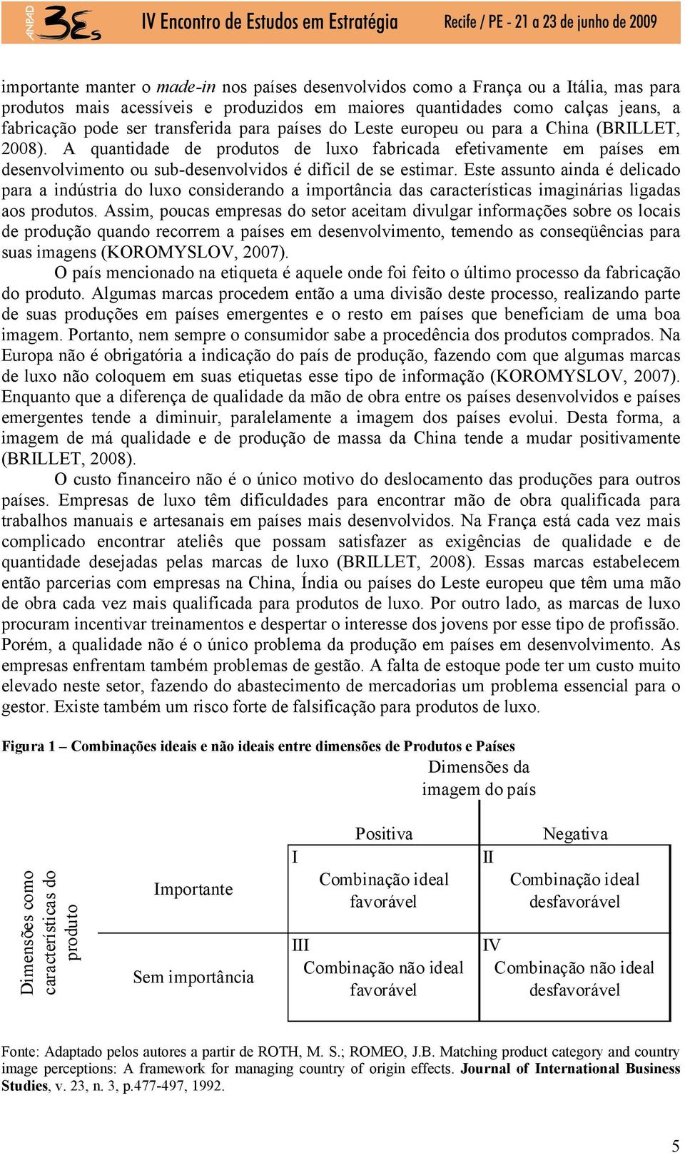 A quantidade de produtos de luxo fabricada efetivamente em países em desenvolvimento ou sub-desenvolvidos é difícil de se estimar.