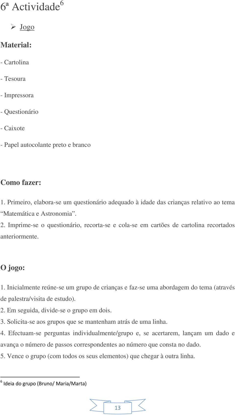 Imprime-se o questionário, recorta-se e cola-se em cartões de cartolina recortados anteriormente. O jogo: 1.