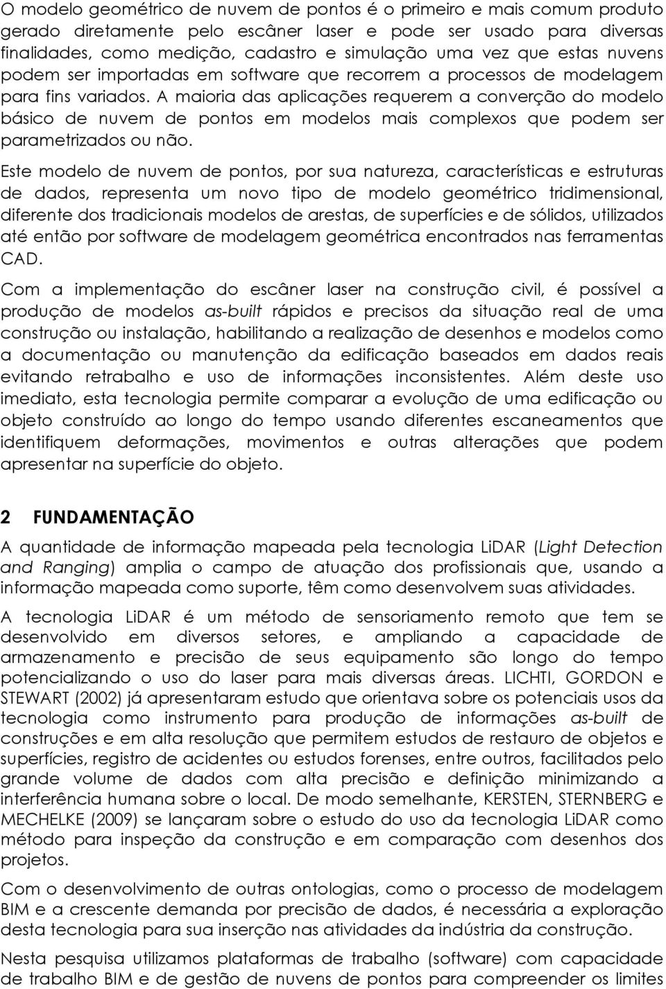 A maioria das aplicações requerem a converção do modelo básico de nuvem de pontos em modelos mais complexos que podem ser parametrizados ou não.