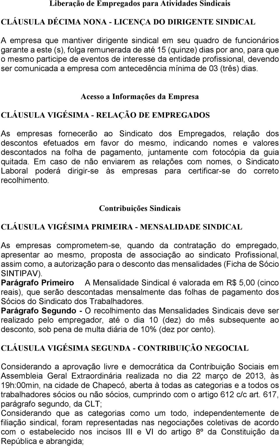 dias. Acesso a Informações da Empresa CLÁUSULA VIGÉSIMA - RELAÇÃO DE EMPREGADOS As empresas fornecerão ao Sindicato dos Empregados, relação dos descontos efetuados em favor do mesmo, indicando nomes