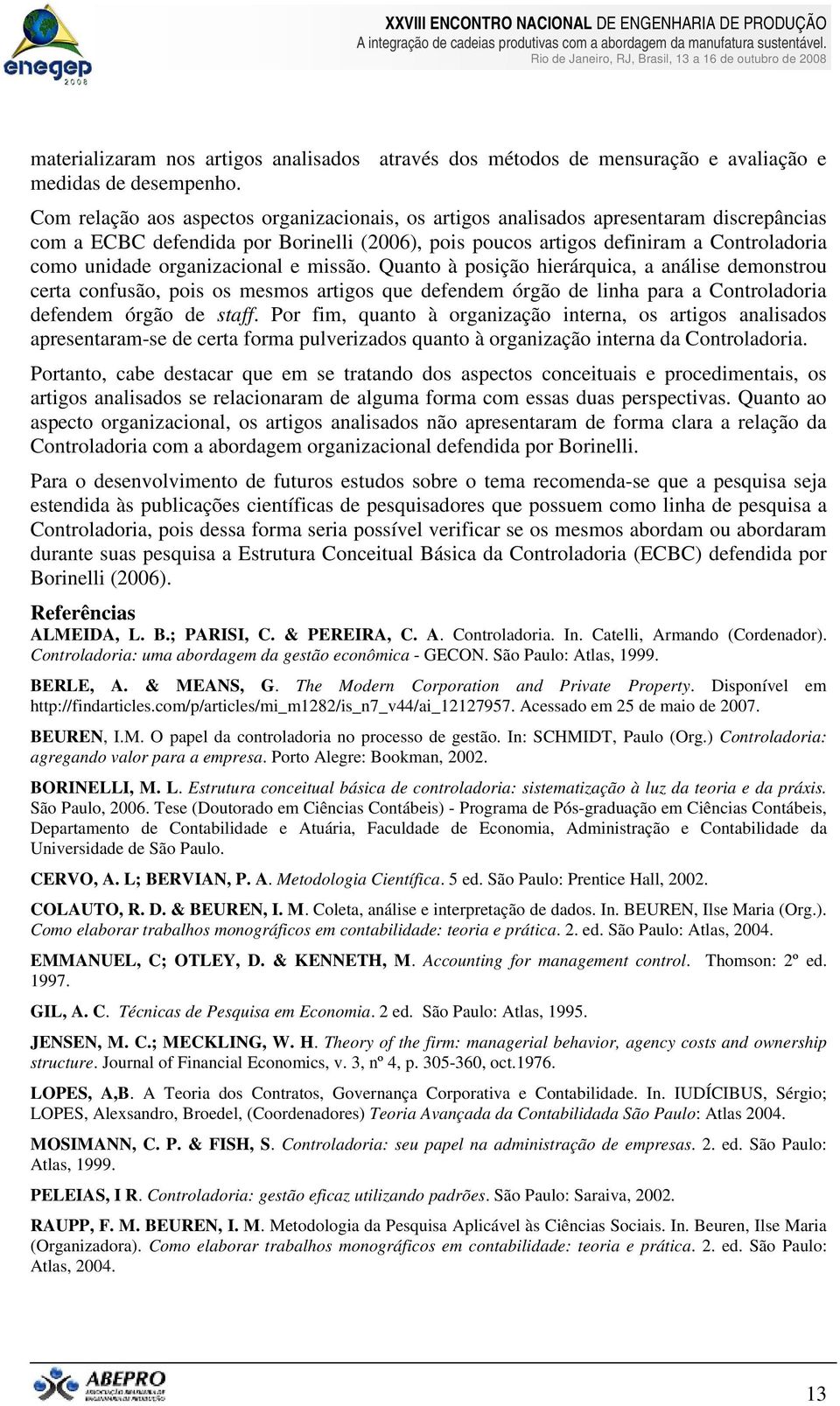 organizacional e missão. Quanto à posição hierárquica, a análise demonstrou certa confusão, pois os mesmos artigos que defendem órgão de linha para a Controladoria defendem órgão de staff.