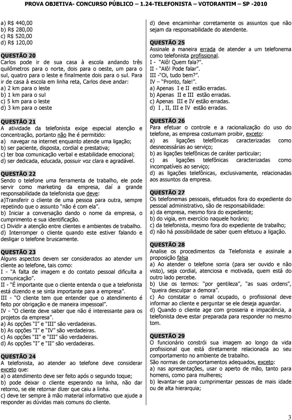 Para ir de casa à escola em linha reta, Carlos deve andar: a) 2 km para o leste b) 1 km para o sul c) 5 km para o leste d) 3 km para o oeste QUESTÃO 21 A atividade da telefonista exige especial