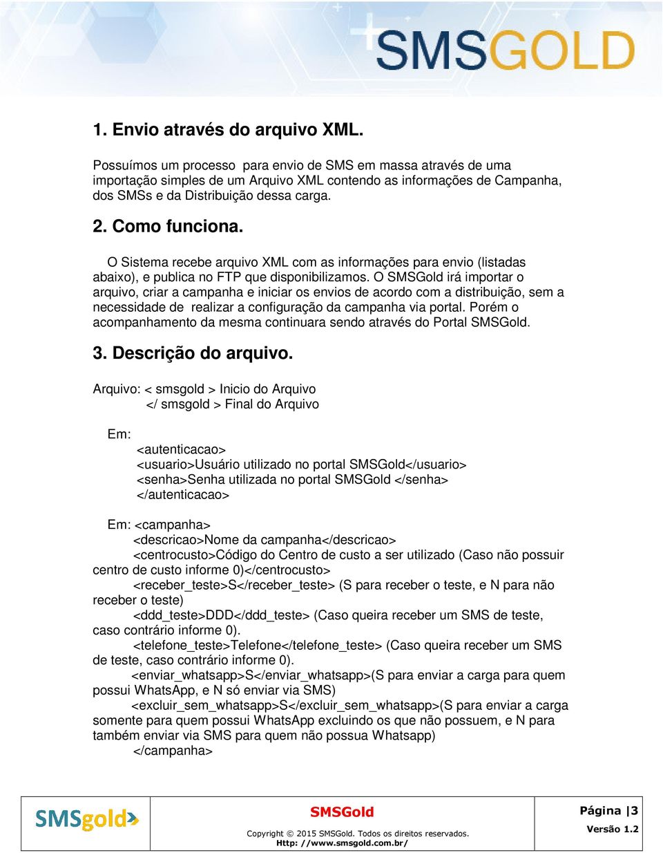 O Sistema recebe arquivo XML com as informações para envio (listadas abaixo), e publica no FTP que disponibilizamos.