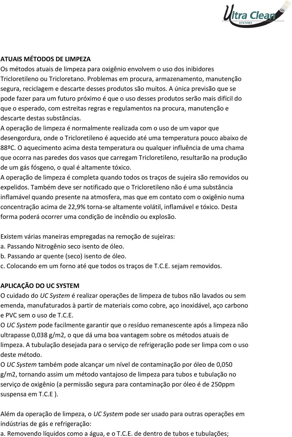 A única previsão que se pode fazer para um futuro próximo é que o uso desses produtos serão mais difícil do que o esperado, com estreitas regras e regulamentos na procura, manutenção e descarte